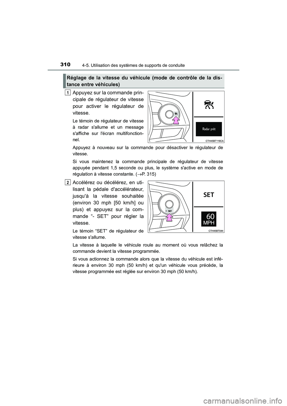 TOYOTA CAMRY 2018  Manuel du propriétaire (in French) 3104-5. Utilisation des systèmes de supports de conduite
CAMRY_D (OM33B95D)
Appuyez sur la commande prin- 
cipale de régulateur de vitesse
pour activer le régulateur de 
vitesse.
Le témoin de rég