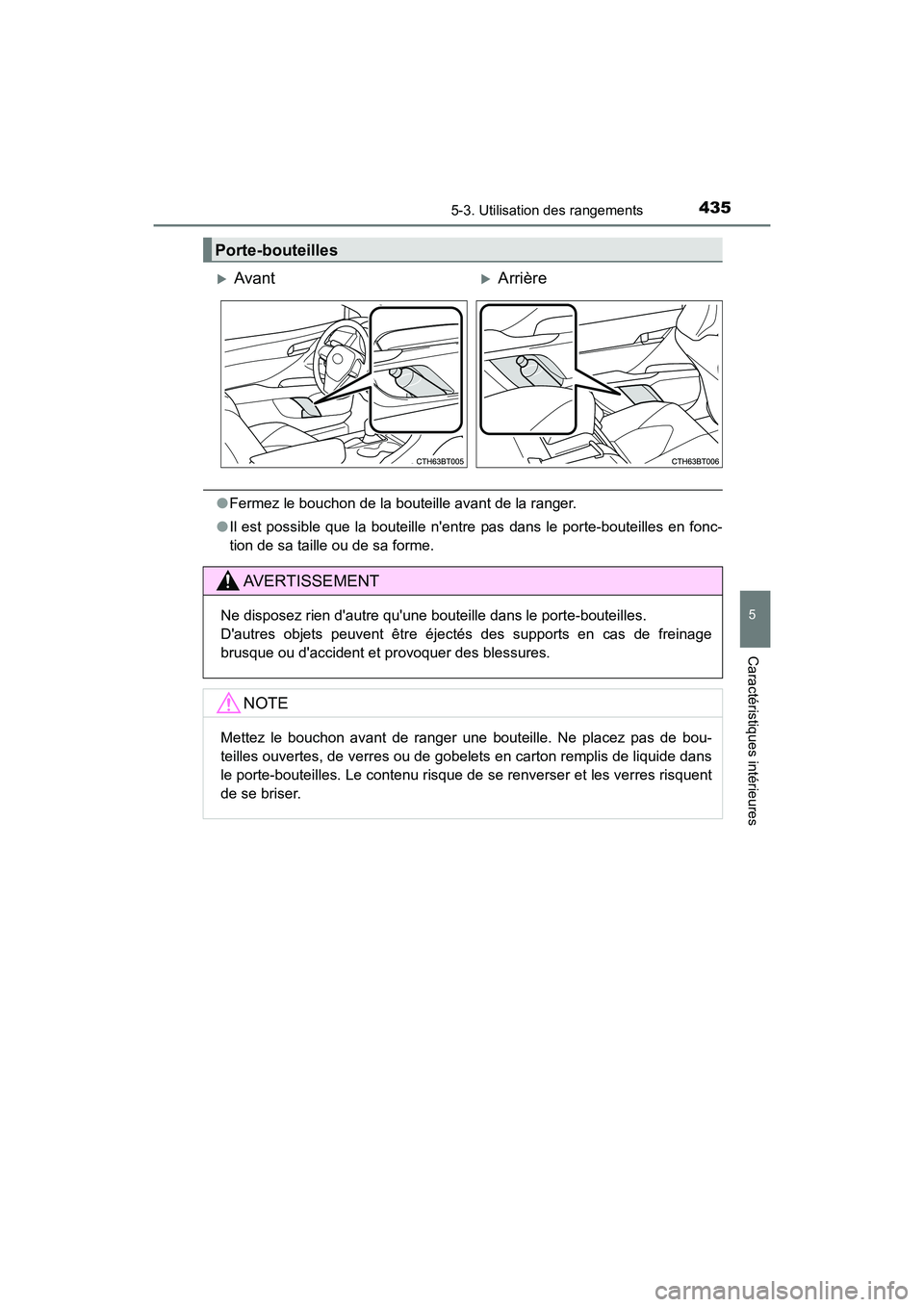 TOYOTA CAMRY 2018  Manuel du propriétaire (in French) 4355-3. Utilisation des rangements
5
Caractéristiques intérieures
CAMRY_D (OM33B95D)
●Fermez le bouchon de la bouteille avant de la ranger. 
● Il est possible que la bouteille nentre pas dans l