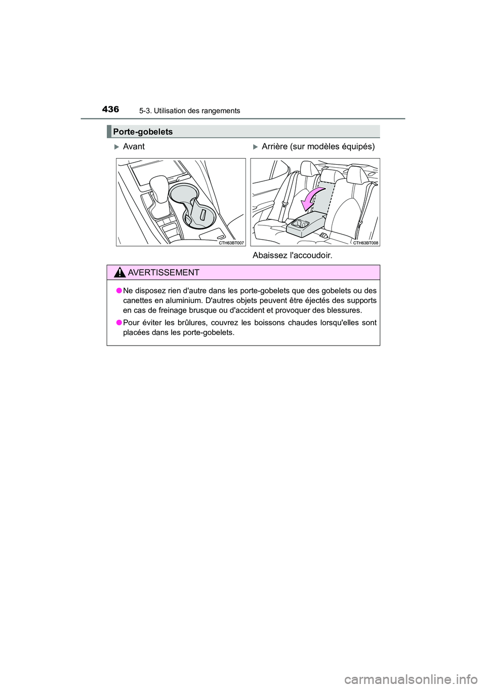 TOYOTA CAMRY 2018  Manuel du propriétaire (in French) 4365-3. Utilisation des rangements
CAMRY_D (OM33B95D)
Porte-gobelets
AvantArrière (sur modèles équipés) 
Abaissez laccoudoir.
AVERTISSEMENT
● Ne disposez rien dautre dans les porte-gobel