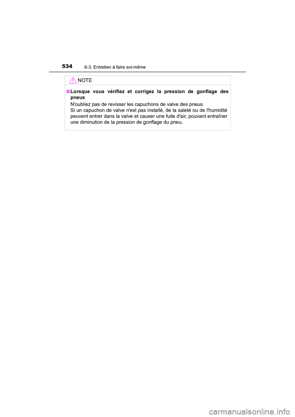 TOYOTA CAMRY 2018 Manuel du propriétaire (in French) 5346-3. Entretien à faire soi-même
CAMRY_D (OM33B95D)
NOTE
■Lorsque vous vérifiez et corrigez la pression de gonflage des
pneus
Noubliez pas de revisser les capuchons de valve des pneus.
Si u TOYOTA CAMRY 2018 Manuel du propriétaire (in French) 5346-3. Entretien à faire soi-même
CAMRY_D (OM33B95D)
NOTE
■Lorsque vous vérifiez et corrigez la pression de gonflage des
pneus
Noubliez pas de revisser les capuchons de valve des pneus.
Si u