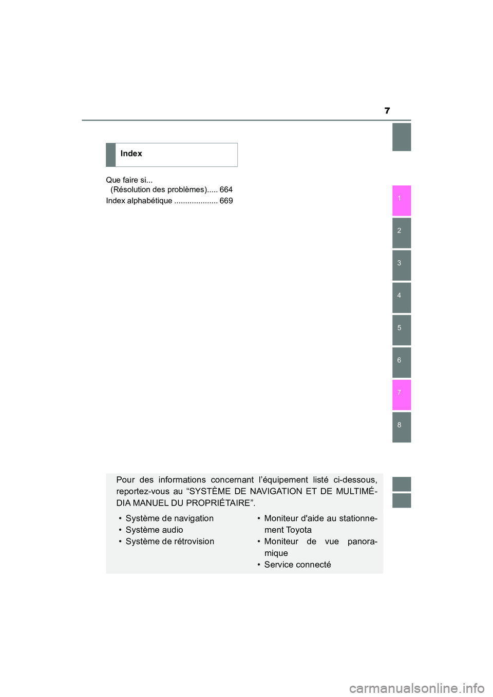TOYOTA CAMRY 2018  Manuel du propriétaire (in French) 7
1 
8 
7
6
5
4
3
2
CAMRY_D (OM33B95D) 
Que faire si...  
(Résolution des problèmes)..... 664 
Index alphabétique .................... 669
Index
Pour des informations concernant l’équipement lis
