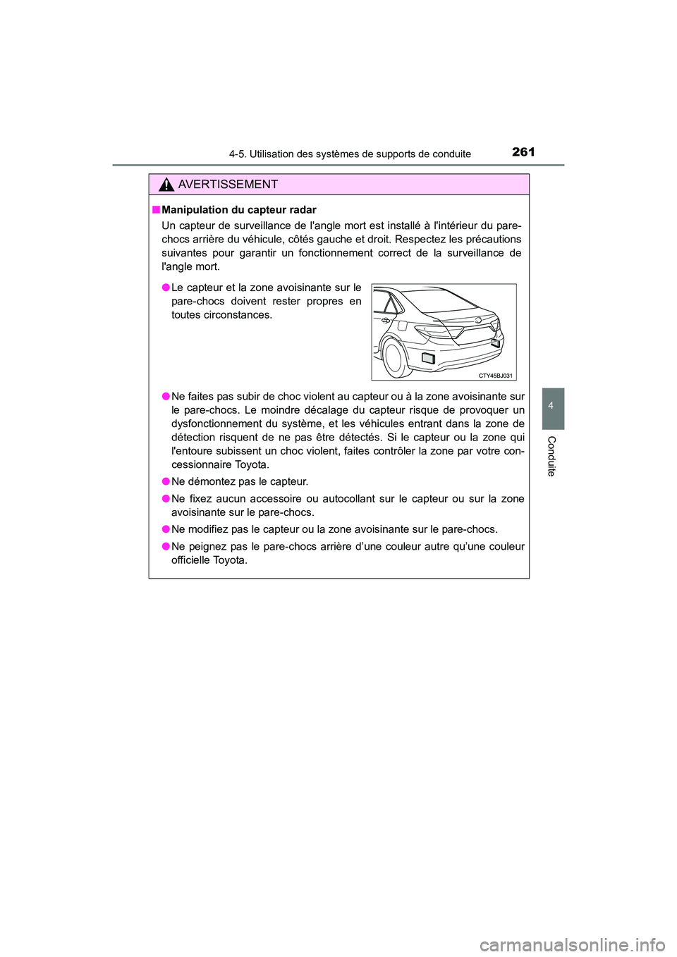 TOYOTA CAMRY 2017  Manuel du propriétaire (in French) 2614-5. Utilisation des systèmes de supports de conduite
4
Conduite
CAMRY_D (OM33C64D)
AVERTISSEMENT
■Manipulation du capteur radar
Un capteur de surveillance de langle mort est installé à lint
