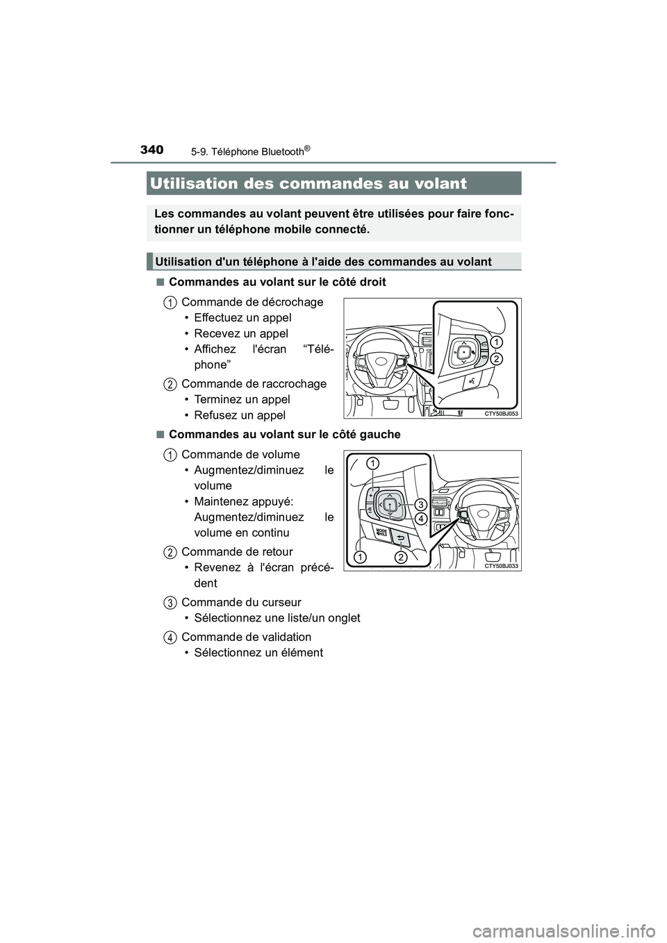 TOYOTA CAMRY 2017  Manuel du propriétaire (in French) 3405-9. Téléphone Bluetooth®
CAMRY_D (OM33C64D)■
Commandes au volant sur le côté droit
Commande de décrochage• Effectuez un appel
• Recevez un appel
• Affichez lécran “Télé- phone�