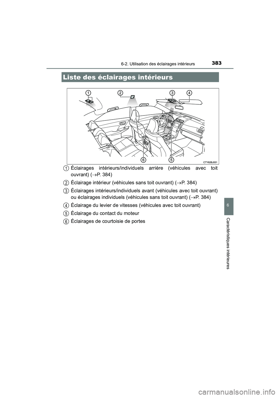 TOYOTA CAMRY 2017 Manuel du propriétaire (in French) 383
6
Caractéristiques intérieures
CAMRY_D (OM33C64D)
6-2. Utilisation des éclairages intérieurs
Éclairages intérieurs/individuels arrière (véhicules avec toit
ouvrant) (→P. 384)
Éclairage TOYOTA CAMRY 2017 Manuel du propriétaire (in French) 383
6
Caractéristiques intérieures
CAMRY_D (OM33C64D)
6-2. Utilisation des éclairages intérieurs
Éclairages intérieurs/individuels arrière (véhicules avec toit
ouvrant) (→P. 384)
Éclairage