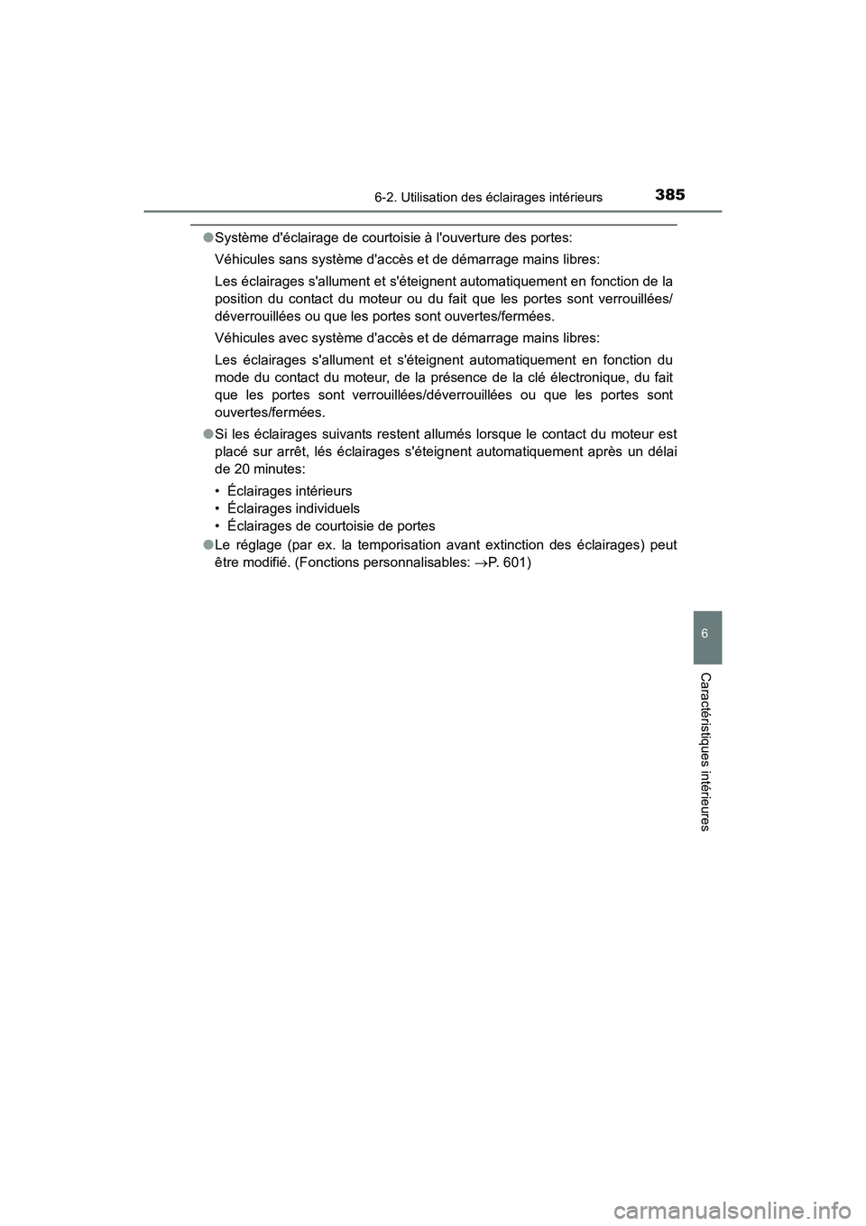 TOYOTA CAMRY 2017  Manuel du propriétaire (in French) 3856-2. Utilisation des éclairages intérieurs
6
Caractéristiques intérieures
CAMRY_D (OM33C64D)
●Système déclairage de courtoisie à louverture des portes:
Véhicules sans système daccès 