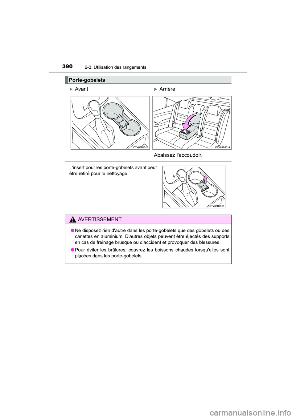 TOYOTA CAMRY 2017  Manuel du propriétaire (in French) 3906-3. Utilisation des rangements
CAMRY_D (OM33C64D)
Porte-gobelets
�XAvant�XArrière
Abaissez laccoudoir.
Linsert pour les porte-gobelets avant peut
être retiré pour le nettoyage.
AVERTISSEMENT
