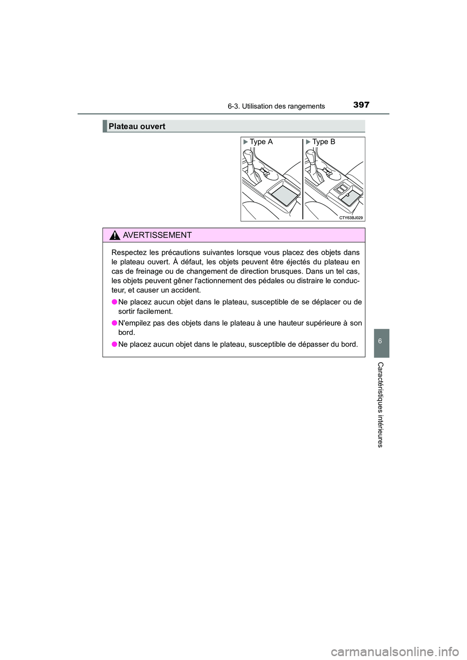 TOYOTA CAMRY 2017  Manuel du propriétaire (in French) 3976-3. Utilisation des rangements
6
Caractéristiques intérieures
CAMRY_D (OM33C64D)
Plateau ouvert
�XType A�XType B
AVERTISSEMENT
Respectez les précautions suivantes lorsque vous placez des objets