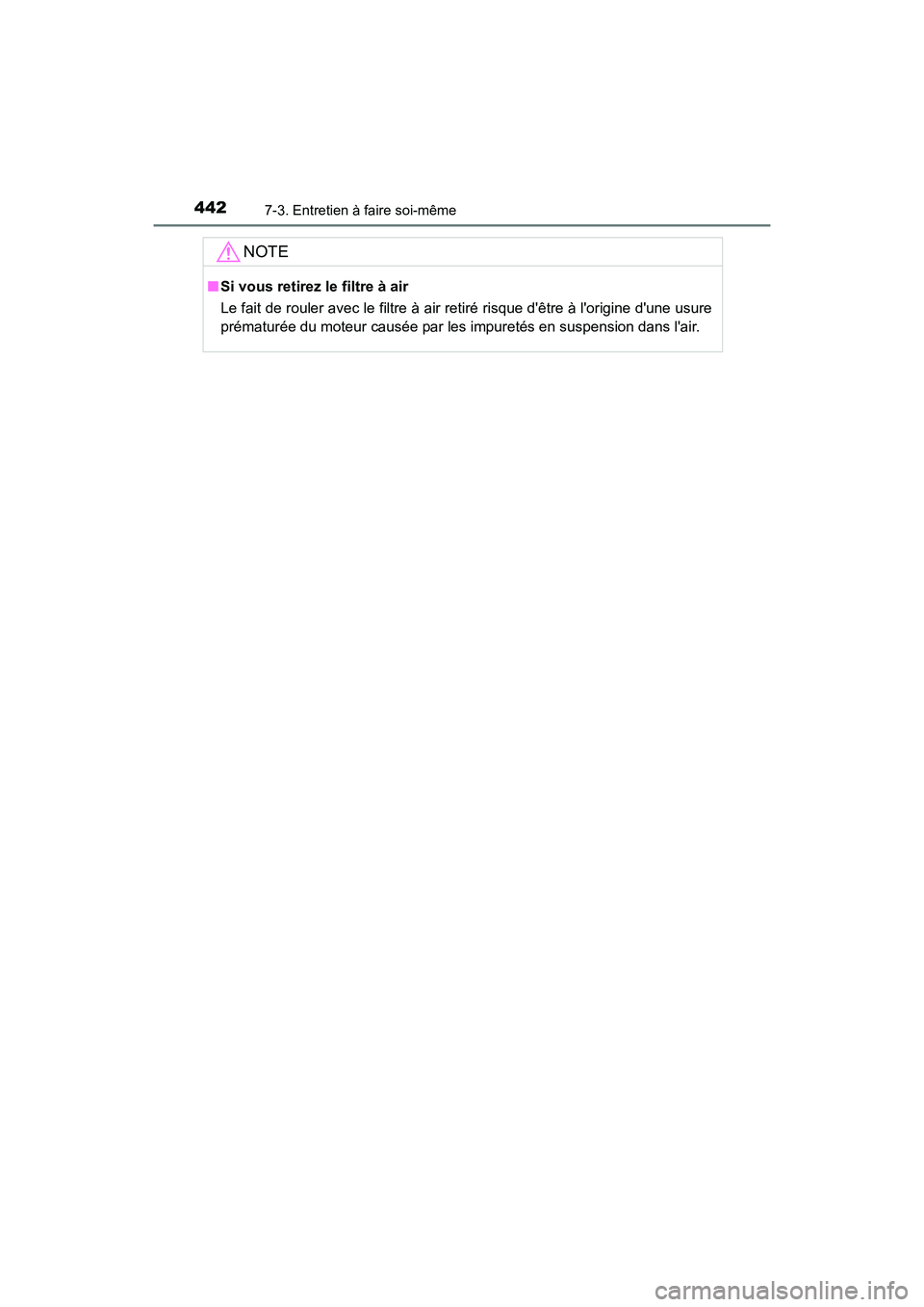 TOYOTA CAMRY 2017 Manuel du propriétaire (in French) 4427-3. Entretien à faire soi-même
CAMRY_D (OM33C64D)
NOTE
■Si vous retirez le filtre à air
Le fait de rouler avec le filtre à air retiré risque dêtre à lorigine dune usure
prématurée du TOYOTA CAMRY 2017 Manuel du propriétaire (in French) 4427-3. Entretien à faire soi-même
CAMRY_D (OM33C64D)
NOTE
■Si vous retirez le filtre à air
Le fait de rouler avec le filtre à air retiré risque dêtre à lorigine dune usure
prématurée du