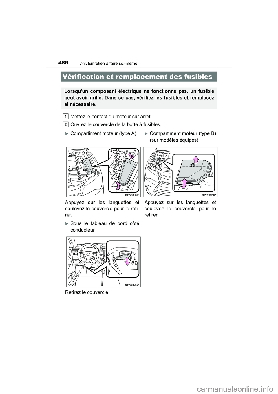 TOYOTA CAMRY 2017  Manuel du propriétaire (in French) 4867-3. Entretien à faire soi-même
CAMRY_D (OM33C64D)
Mettez le contact du moteur sur arrêt.
Ouvrez le couvercle de la boîte à fusibles. 
Vérification et remplacement des fusibles
Lorsquun comp