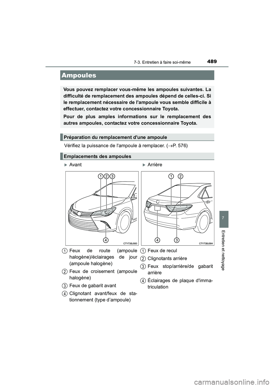 TOYOTA CAMRY 2017  Manuel du propriétaire (in French) 4897-3. Entretien à faire soi-même
7
Entretien et nettoyage
CAMRY_D (OM33C64D)
Vérifiez la puissance de lampoule à remplacer. (→P. 576)
Ampoules
Vous pouvez remplacer vous-même les ampoules su