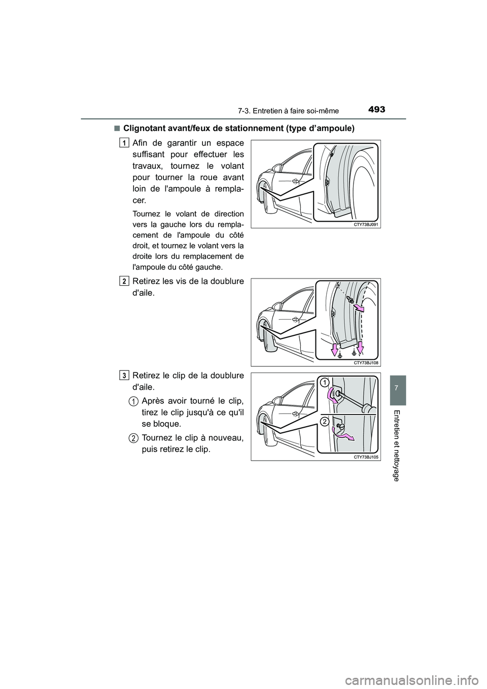 TOYOTA CAMRY 2017  Manuel du propriétaire (in French) 4937-3. Entretien à faire soi-même
7
Entretien et nettoyage
CAMRY_D (OM33C64D)■
Clignotant avant/feux de stationnement (type d’ampoule)
Afin de garantir un espace
suffisant pour effectuer les
tr