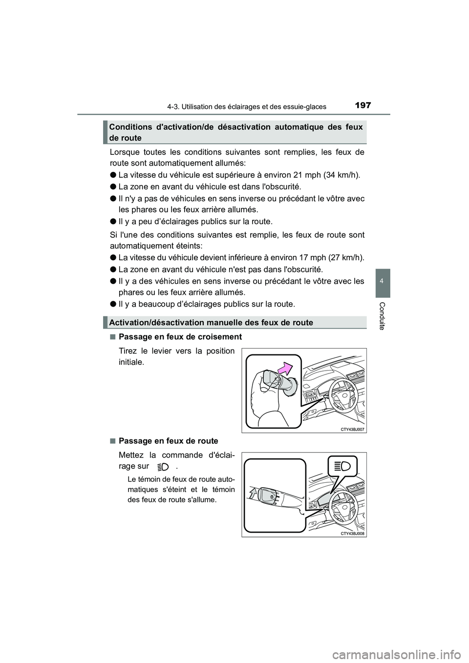 TOYOTA CAMRY 2015  Manuel du propriétaire (in French) 1974-3. Utilisation des éclairages et des essuie-glaces
4
Conduite
CAMRY_D (OM33A86D)
Lorsque toutes les conditions suivantes sont remplies, les feux de
route sont automatiquement allumés:
●La vit