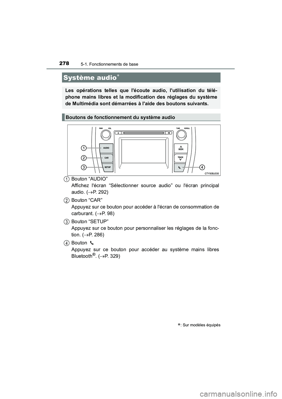 TOYOTA CAMRY 2015  Manuel du propriétaire (in French) 2785-1. Fonctionnements de base
CAMRY_D (OM33A86D)
Bouton “AUDIO” 
Affichez lécran “Sélectionner source audio” ou lécran principal
audio. (→P. 292)
Bouton “CAR” 
Appuyez sur ce bout