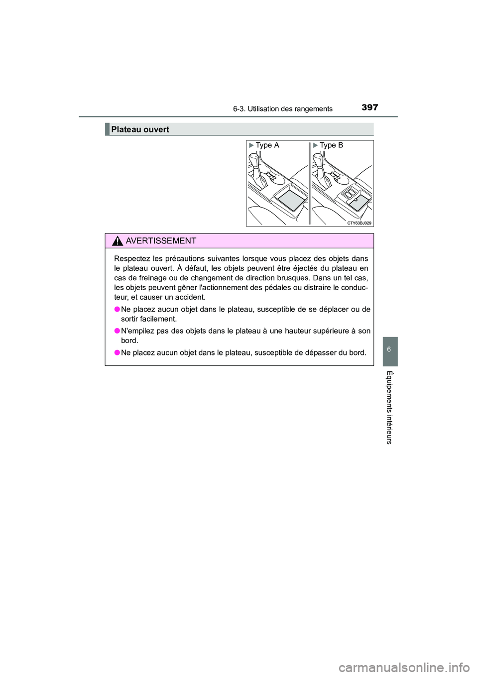 TOYOTA CAMRY 2015  Manuel du propriétaire (in French) 3976-3. Utilisation des rangements
6
Équipements intérieurs
CAMRY_D (OM33A86D)
Plateau ouvert
�XType A�XType B
AVERTISSEMENT
Respectez les précautions suivantes lorsque vous placez des objets dans
