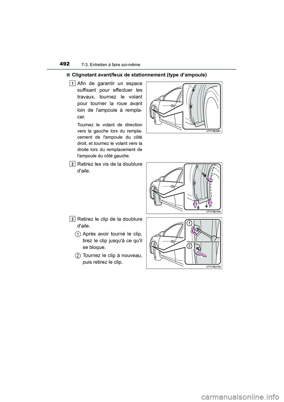 TOYOTA CAMRY 2015  Manuel du propriétaire (in French) 4927-3. Entretien à faire soi-même
CAMRY_D (OM33A86D)■
Clignotant avant/feux de stationnement (type d’ampoule)
Afin de garantir un espace
suffisant pour effectuer les
travaux, tournez le volant
