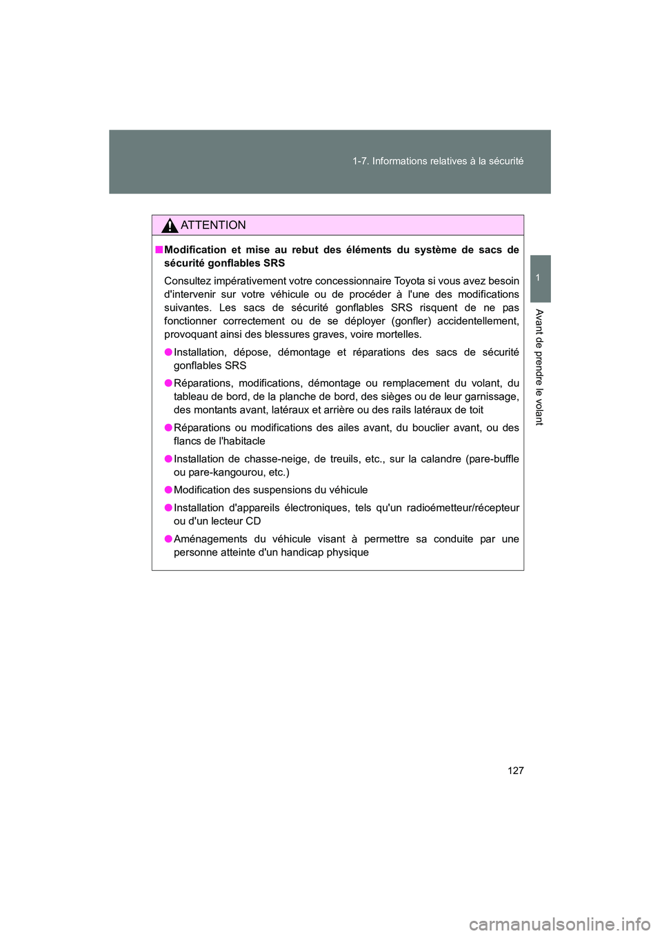 TOYOTA CAMRY 2012  Manuel du propriétaire (in French) 127
1-7. Informations relatives à la sécurité
1
Avant de prendre le volant
CAMRY_D
AT T E N T I O N
■
Modification et mise au rebut des éléments du système de sacs de
sécurité gonflables SRS