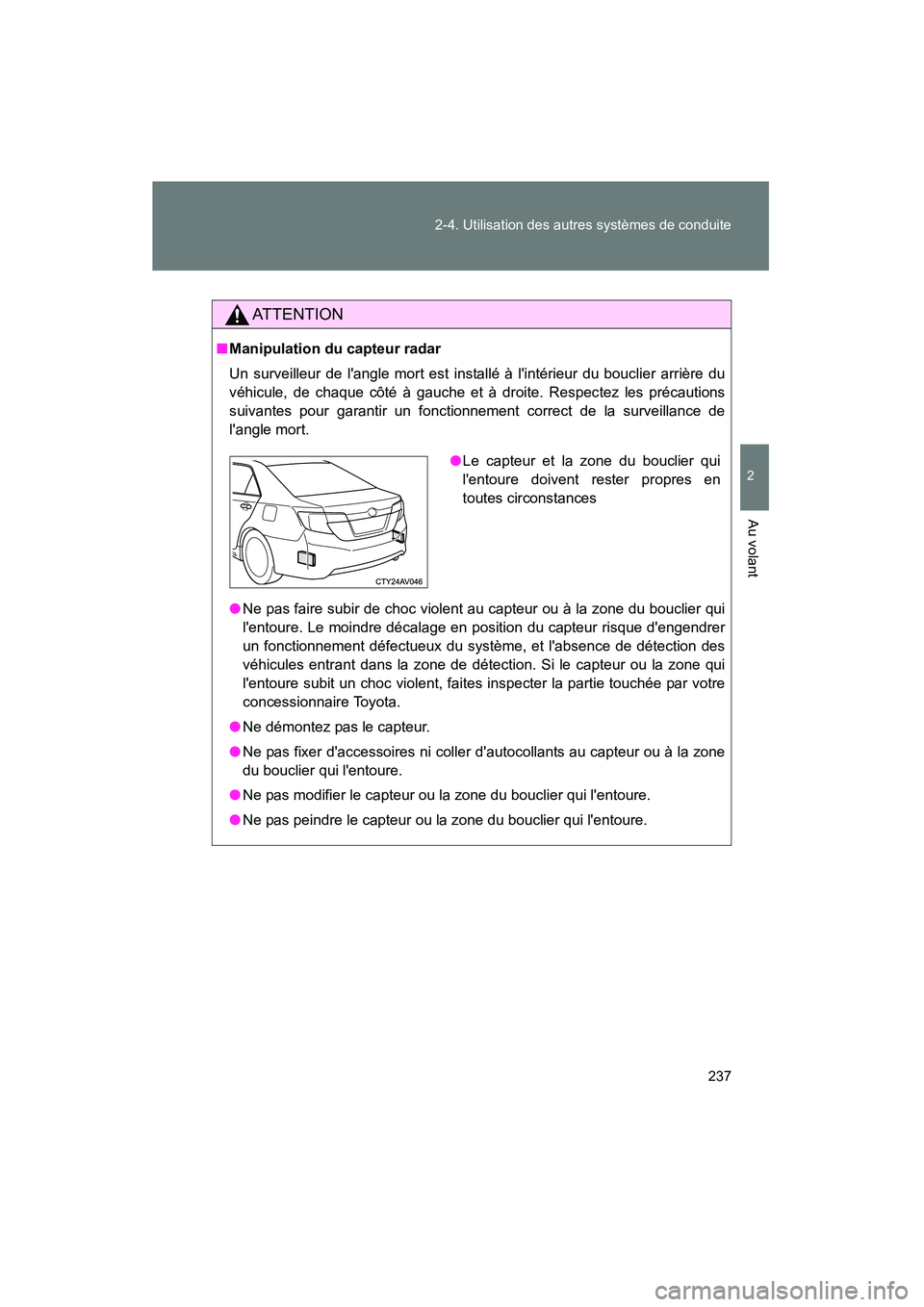 TOYOTA CAMRY 2012  Manuel du propriétaire (in French) 237
2-4. Utilisation des autres systèmes de conduite
2
Au volant
CAMRY_D
AT T E N T I O N
■
Manipulation du capteur radar
Un surveilleur de langle mort est insta llé à lintérieur du bouclier a