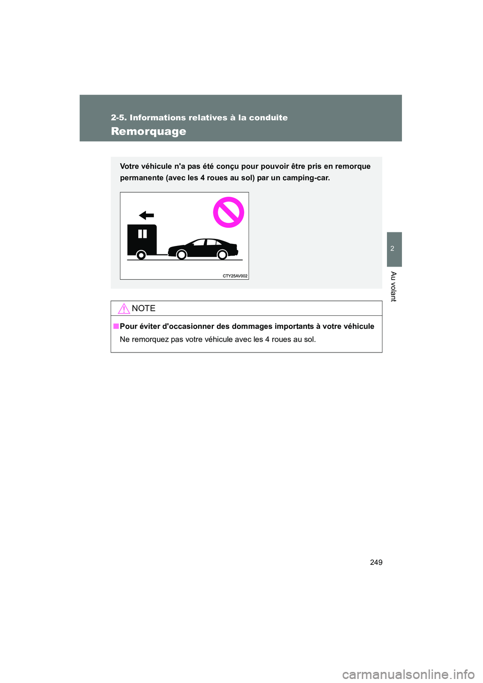 TOYOTA CAMRY 2012  Manuel du propriétaire (in French) 249
2-5. Informations relatives à la conduite
2
Au volant
CAMRY_D
Remorquage
NOTE
■Pour éviter doccasionner des dommages importants à votre véhicule
Ne remorquez pas votre véhicule avec les 4 