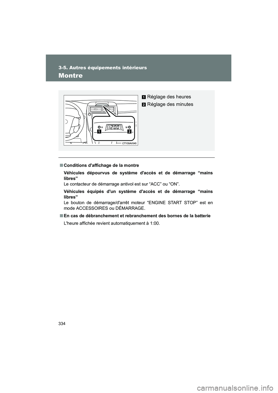 TOYOTA CAMRY 2012  Manuel du propriétaire (in French) 334
3-5. Autres équipements intérieurs
CAMRY_D
Montre
■Conditions daffichage de la montre
Véhicules dépourvus de système daccès et de démarrage “mains
libres”
Le contacteur de démarrag
