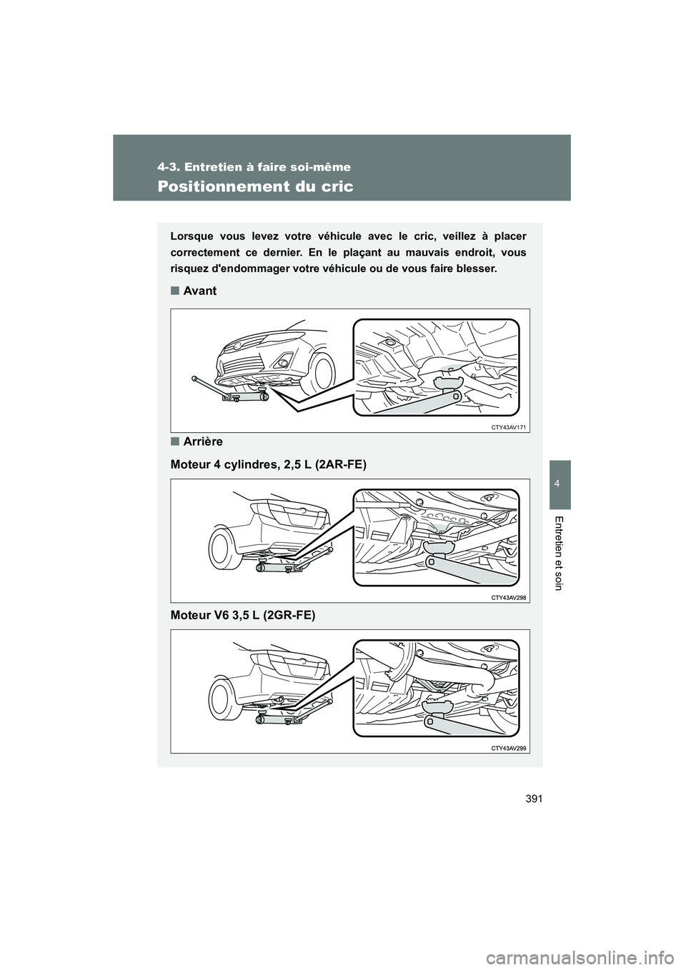 TOYOTA CAMRY 2012  Manuel du propriétaire (in French) 391
4-3. Entretien à faire soi-même
4
Entretien et soin
CAMRY_D
Positionnement du cric
Lorsque vous levez votre véhicule avec le cric, veillez à placer
correctement ce dernier. En le plaçant au m