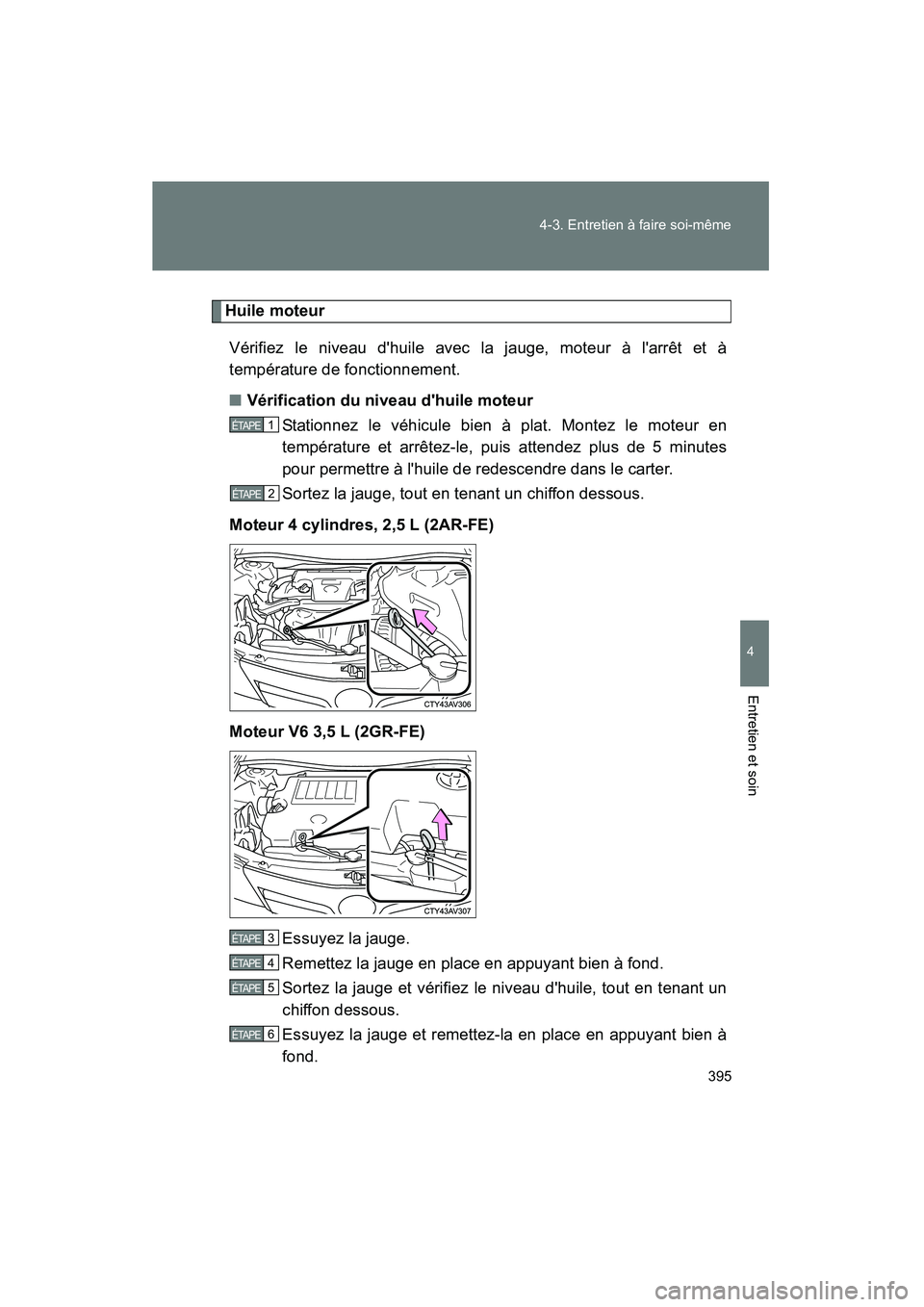 TOYOTA CAMRY 2012  Manuel du propriétaire (in French) 395
4-3. Entretien à faire soi-même
4
Entretien et soin
CAMRY_D
Huile moteur
Vérifiez le niveau dhuile avec la jauge, moteur à larrêt et à
température de fonctionnement.
■ Vérification du 