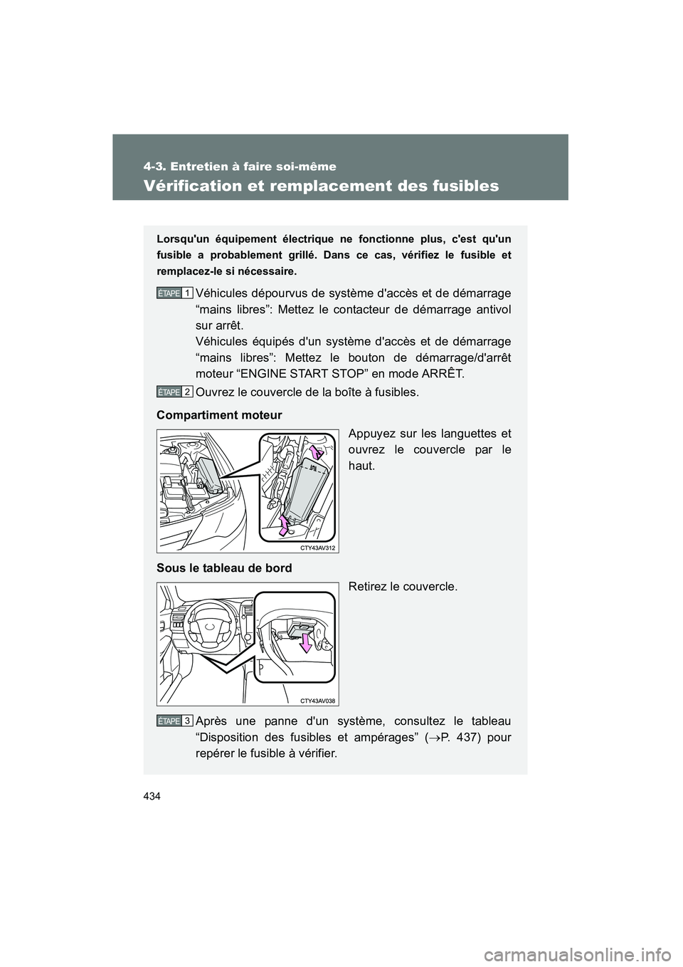TOYOTA CAMRY 2012  Manuel du propriétaire (in French) 434
4-3. Entretien à faire soi-même
CAMRY_D
Vérification et remplacement des fusibles
Lorsquun équipement électrique ne fonctionne plus, cest quun
fusible a probablement grillé. Dans ce cas, 