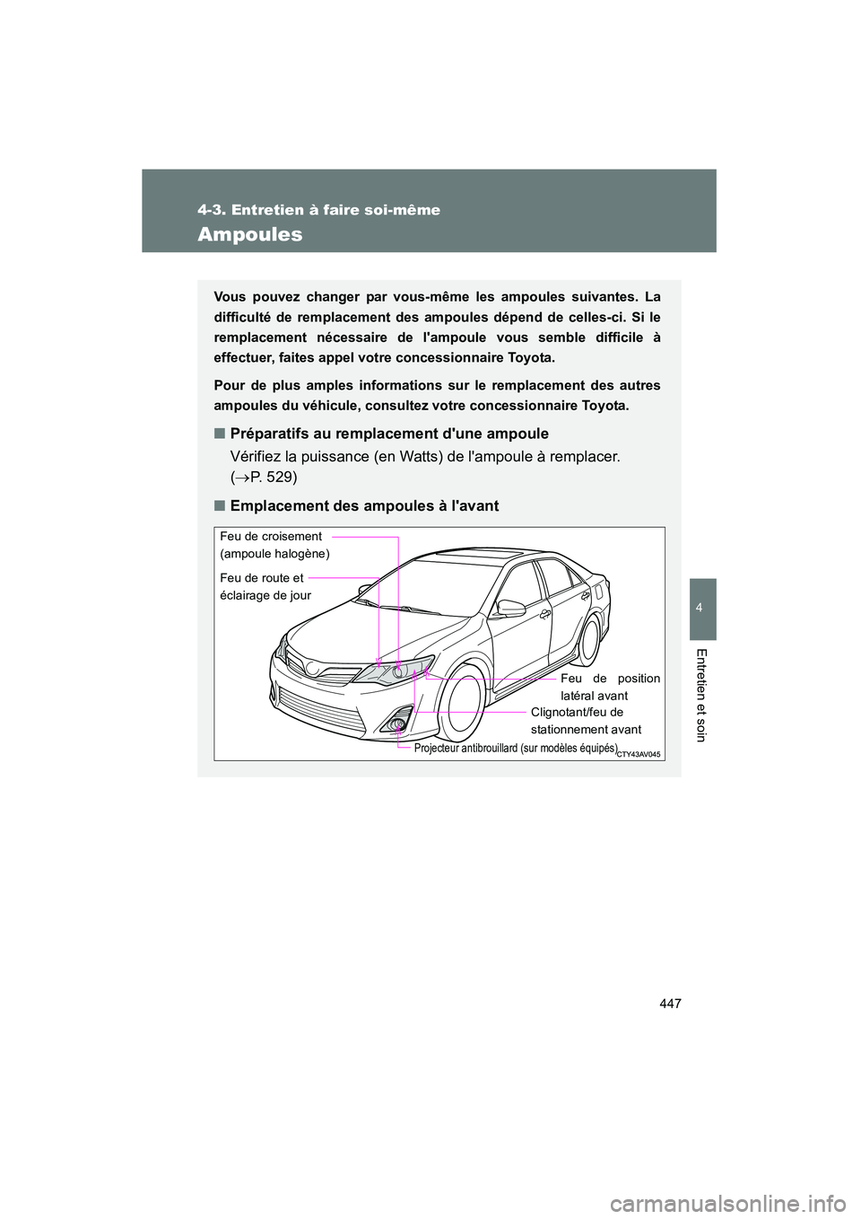 TOYOTA CAMRY 2012 Manuel du propriétaire (in French) 447
4-3. Entretien à faire soi-même
4
Entretien et soin
CAMRY_D
Ampoules
Vous pouvez changer par vous-même les ampoules suivantes. La
difficulté de remplacement des ampoules dépend de celles-ci. TOYOTA CAMRY 2012 Manuel du propriétaire (in French) 447
4-3. Entretien à faire soi-même
4
Entretien et soin
CAMRY_D
Ampoules
Vous pouvez changer par vous-même les ampoules suivantes. La
difficulté de remplacement des ampoules dépend de celles-ci.