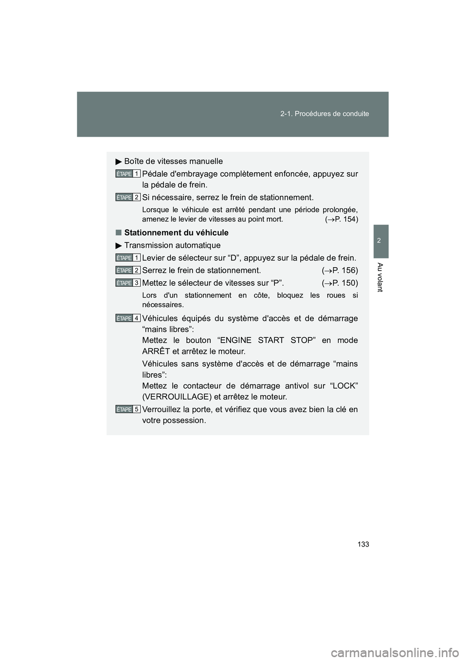 TOYOTA CAMRY 2008 Manuel du propriétaire (in French) 133
2-1. Procédures de conduite
2
Au volant
CAMRY_D_(L/O_0707)
Boîte de vitesses manuelle
Pédale dembrayage complètement enfoncée, appuyez sur
la pédale de frein.
Si nécessaire, serrez le frei TOYOTA CAMRY 2008 Manuel du propriétaire (in French) 133
2-1. Procédures de conduite
2
Au volant
CAMRY_D_(L/O_0707)
Boîte de vitesses manuelle
Pédale dembrayage complètement enfoncée, appuyez sur
la pédale de frein.
Si nécessaire, serrez le frei