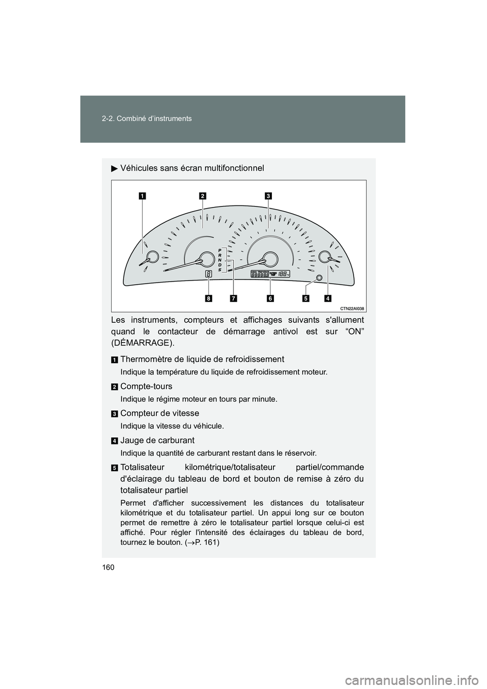 TOYOTA CAMRY 2008  Manuel du propriétaire (in French) 160 2-2. Combiné d’instruments
CAMRY_D_(L/O_0707)
Véhicules sans écran multifonctionnel
Les instruments, compteurs et affichages suivants sallument
quand le contacteur de démarrage antivol est 