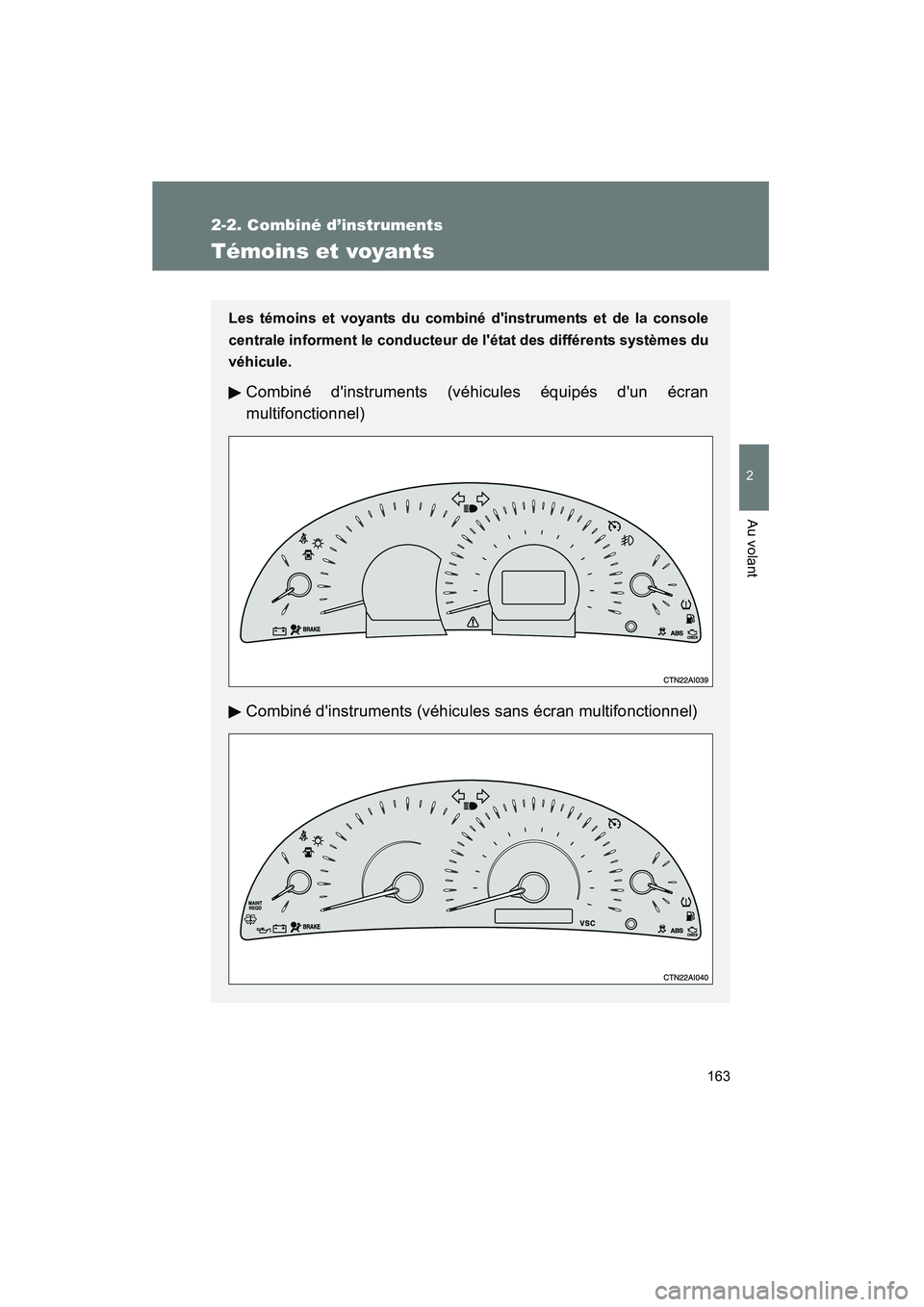 TOYOTA CAMRY 2008  Manuel du propriétaire (in French) 163
2-2. Combiné d’instruments
2
Au volant
CAMRY_D_(L/O_0707)
Témoins et voyants
Les témoins et voyants du combiné dinstruments et de la console
centrale informent le conducteur de létat des 