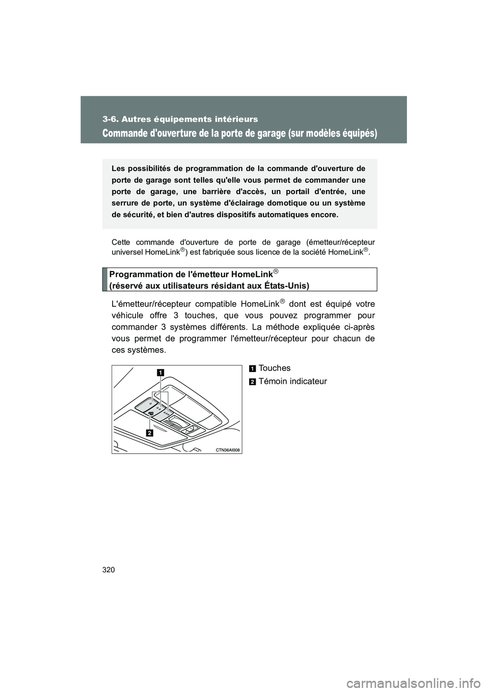 TOYOTA CAMRY 2008  Manuel du propriétaire (in French) 320
3-6. Autres équipements intérieurs
CAMRY_D_(L/O_0707)
Commande douver ture de la por te de garage (sur modèles équipés)
Cette commande douverture de porte de garage (émetteur/récepteur
un