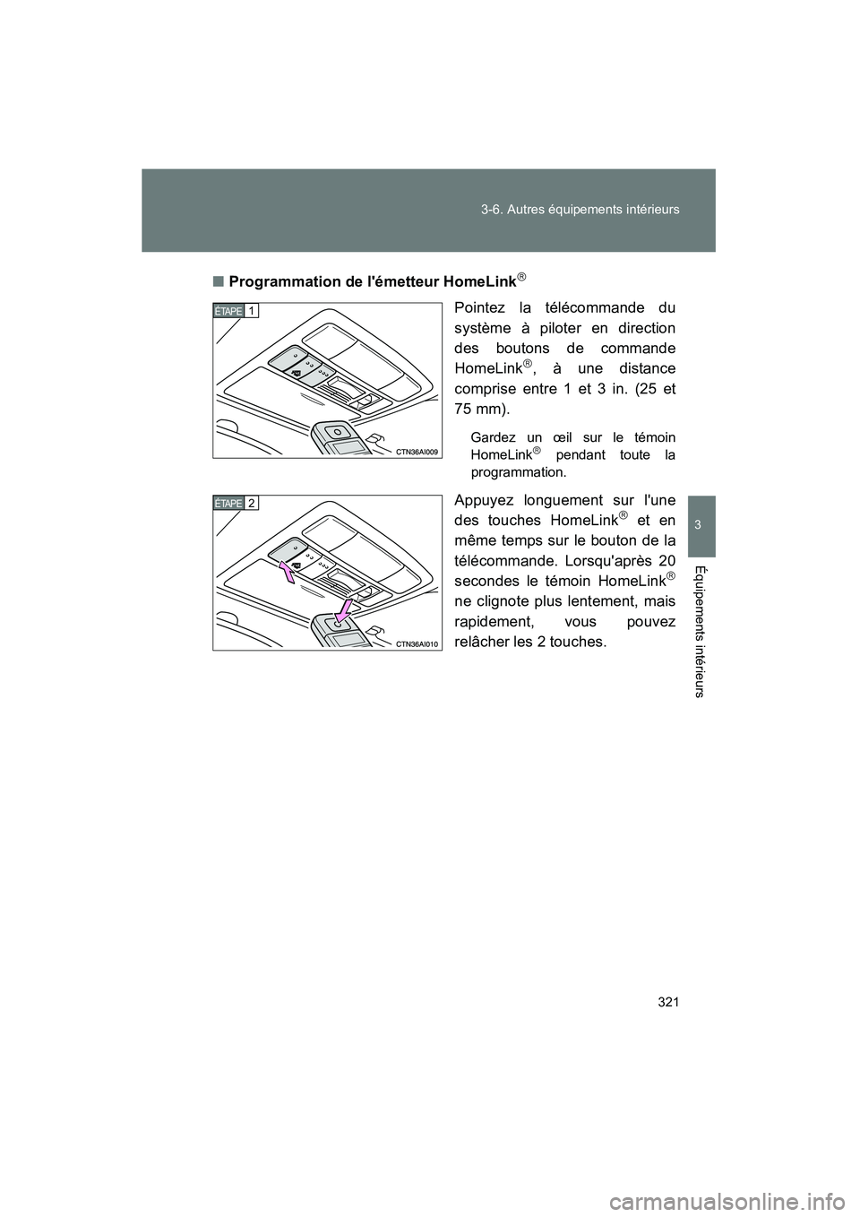 TOYOTA CAMRY 2008  Manuel du propriétaire (in French) 321
3-6. Autres équipements intérieurs
3
Équipements intérieurs
CAMRY_D_(L/O_0707)
■Programmation de lémetteur HomeLink
Pointez la télécommande du
système à piloter en direction
des bou