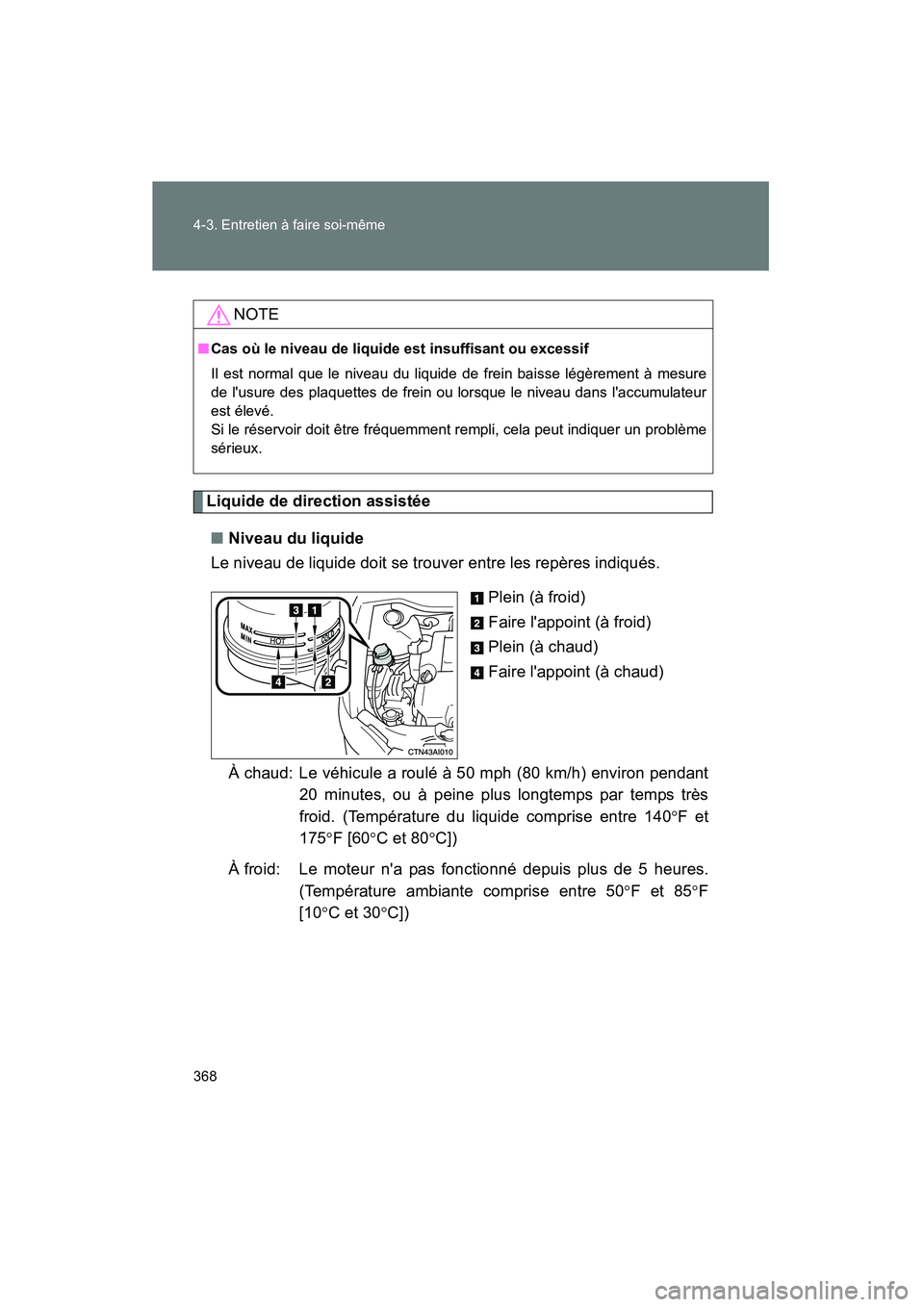 TOYOTA CAMRY 2008 Manuel du propriétaire (in French) 368 4-3. Entretien à faire soi-même
CAMRY_D_(L/O_0707)
Liquide de direction assistée
■Niveau du liquide
Le niveau de liquide doit se trouver entre les repères indiqués.
Plein (à froid)
Faire l TOYOTA CAMRY 2008 Manuel du propriétaire (in French) 368 4-3. Entretien à faire soi-même
CAMRY_D_(L/O_0707)
Liquide de direction assistée
■Niveau du liquide
Le niveau de liquide doit se trouver entre les repères indiqués.
Plein (à froid)
Faire l