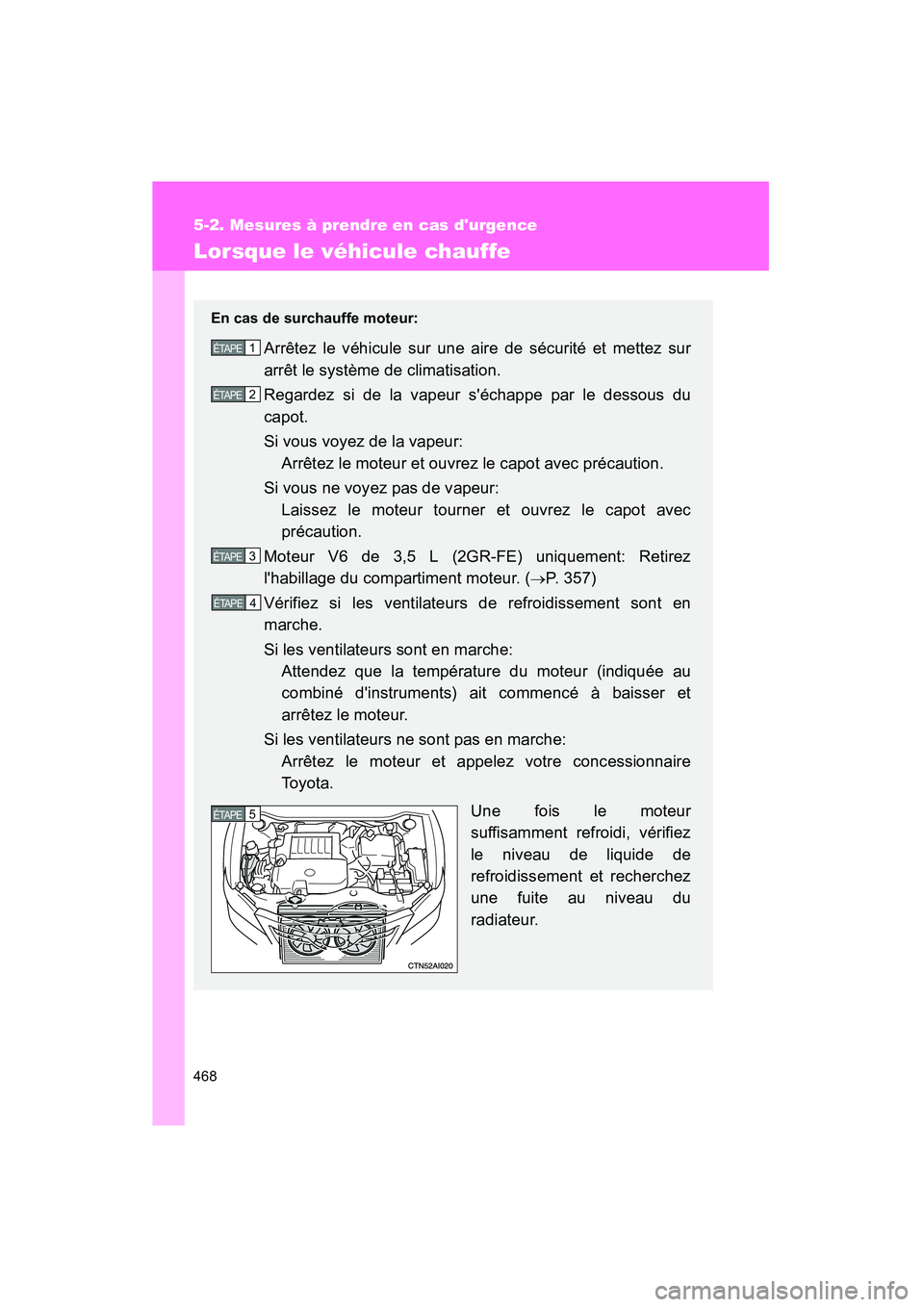 TOYOTA CAMRY 2008  Manuel du propriétaire (in French) 468
5-2. Mesures à prendre en cas durgence
CAMRY_D_(L/O_0707)
Lorsque le véhicule chauffe
En cas de surchauffe moteur:
Arrêtez le véhicule sur une aire de sécurité et mettez sur
arrêt le syst
