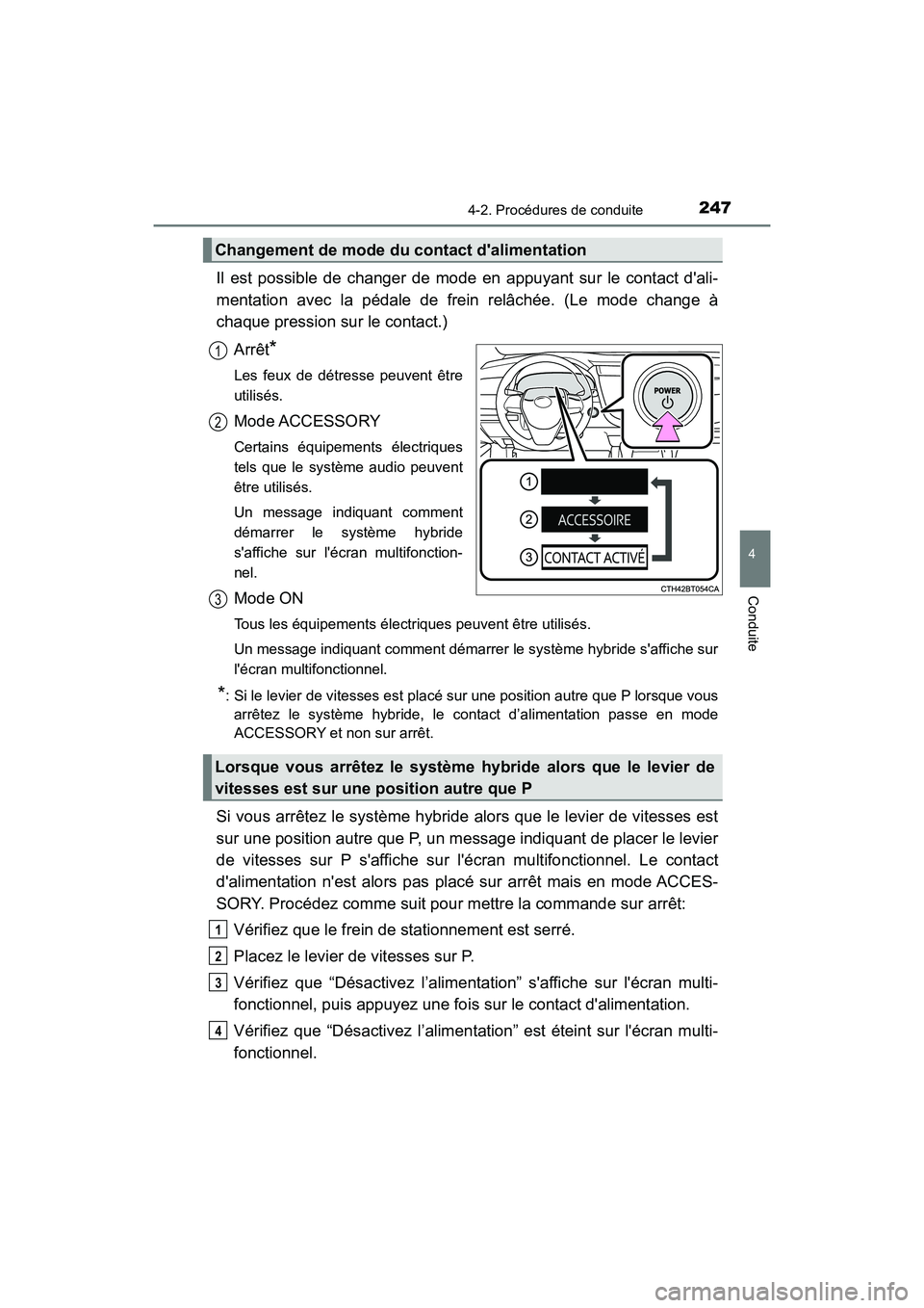 TOYOTA CAMRY HYBRID 2021  Manuel du propriétaire (in French) 2474-2. Procédures de conduite
4
Conduite
CAMRY_HV_D
Il est possible de changer de mode en appuyant sur le contact dali-
mentation avec la pédale de frein relâchée. (Le mode change à
chaque pres
