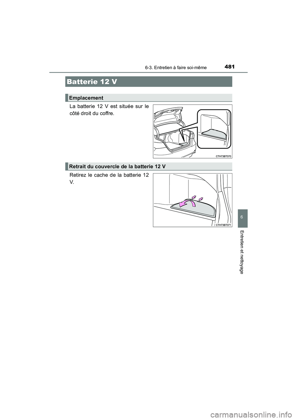 TOYOTA CAMRY HYBRID 2020 Manuel du propriétaire (in French) 4816-3. Entretien à faire soi-même
6
Entretien et nettoyage
CAMRY_HV_D
La batterie 12 V est située sur le
côté droit du coffre.
Retirez le cache de la batterie 12
V.
Batterie 12 V
Emplacement
Ret TOYOTA CAMRY HYBRID 2020 Manuel du propriétaire (in French) 4816-3. Entretien à faire soi-même
6
Entretien et nettoyage
CAMRY_HV_D
La batterie 12 V est située sur le
côté droit du coffre.
Retirez le cache de la batterie 12
V.
Batterie 12 V
Emplacement
Ret