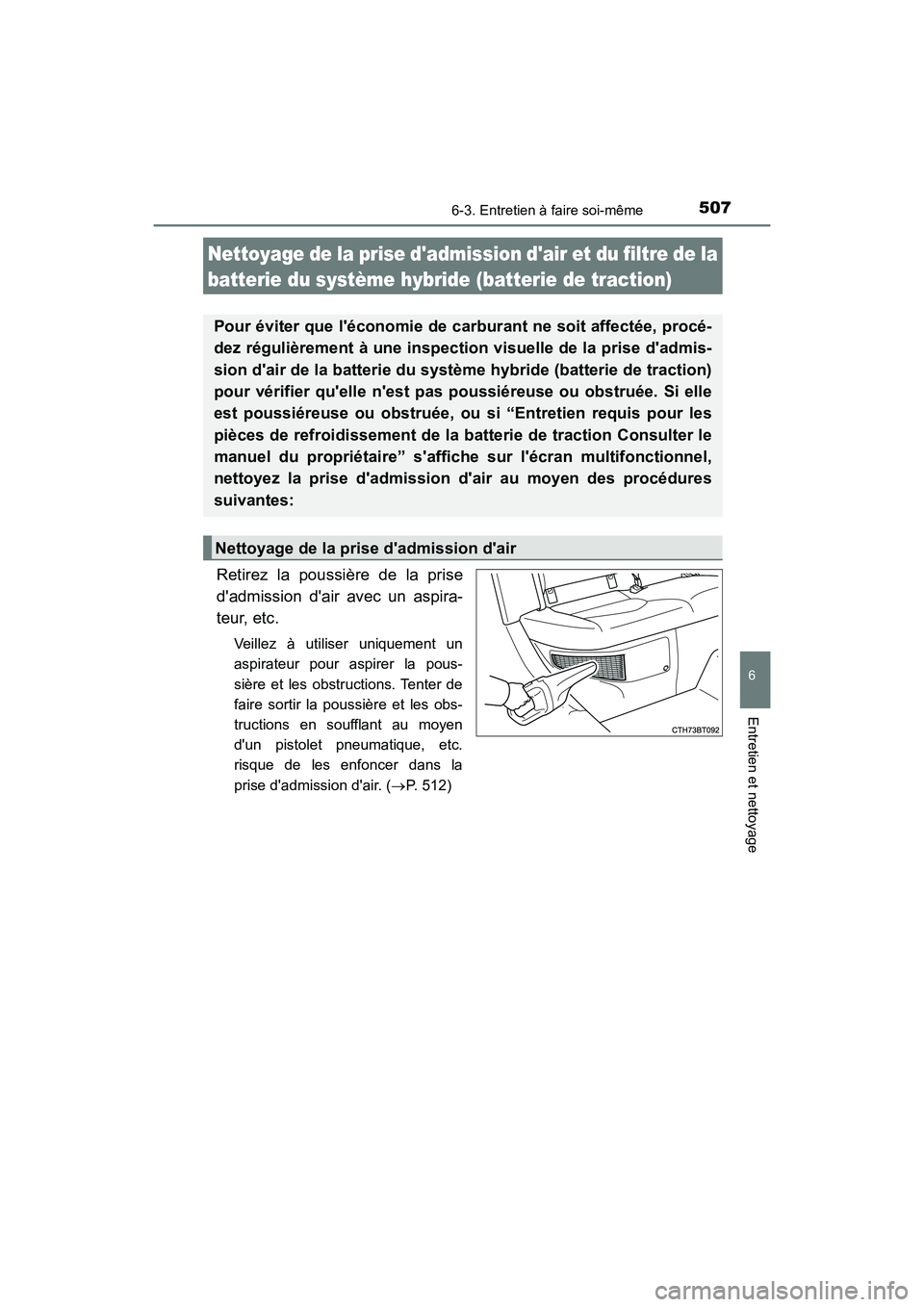 TOYOTA CAMRY HYBRID 2019  Manuel du propriétaire (in French) 5076-3. Entretien à faire soi-même
6
Entretien et nettoyage
CAMRY_HV_D
Retirez la poussière de la prise
dadmission dair avec un aspira-
teur, etc.
Veillez à utiliser uniquement un
aspirateur pou