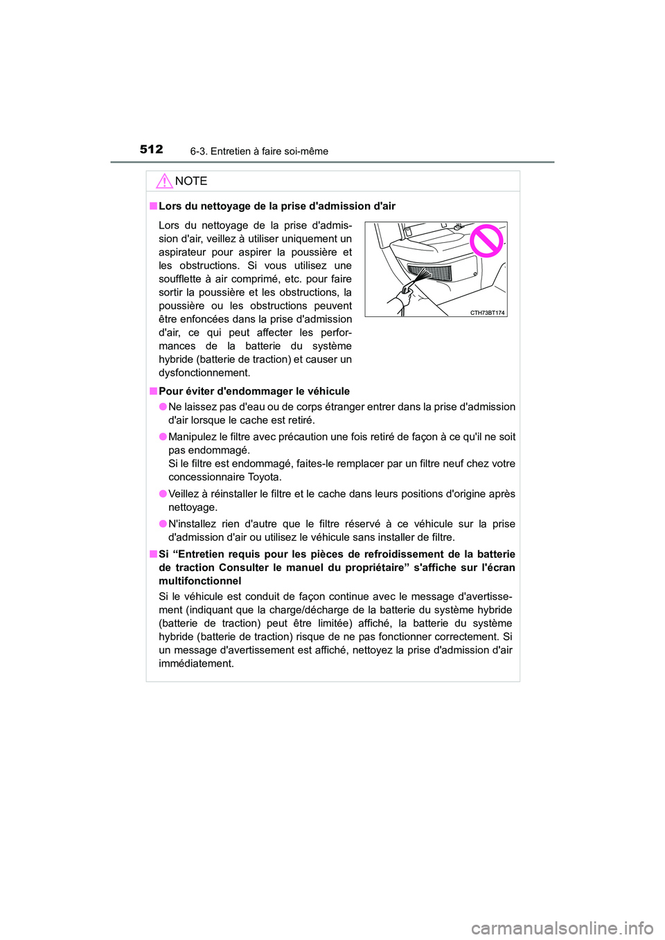 TOYOTA CAMRY HYBRID 2019 Manuel du propriétaire (in French) 5126-3. Entretien à faire soi-même
CAMRY_HV_D
NOTE
■Lors du nettoyage de la prise dadmission dair
■ Pour éviter dendommager le véhicule
●Ne laissez pas deau ou de corps étranger entrer TOYOTA CAMRY HYBRID 2019 Manuel du propriétaire (in French) 5126-3. Entretien à faire soi-même
CAMRY_HV_D
NOTE
■Lors du nettoyage de la prise dadmission dair
■ Pour éviter dendommager le véhicule
●Ne laissez pas deau ou de corps étranger entrer