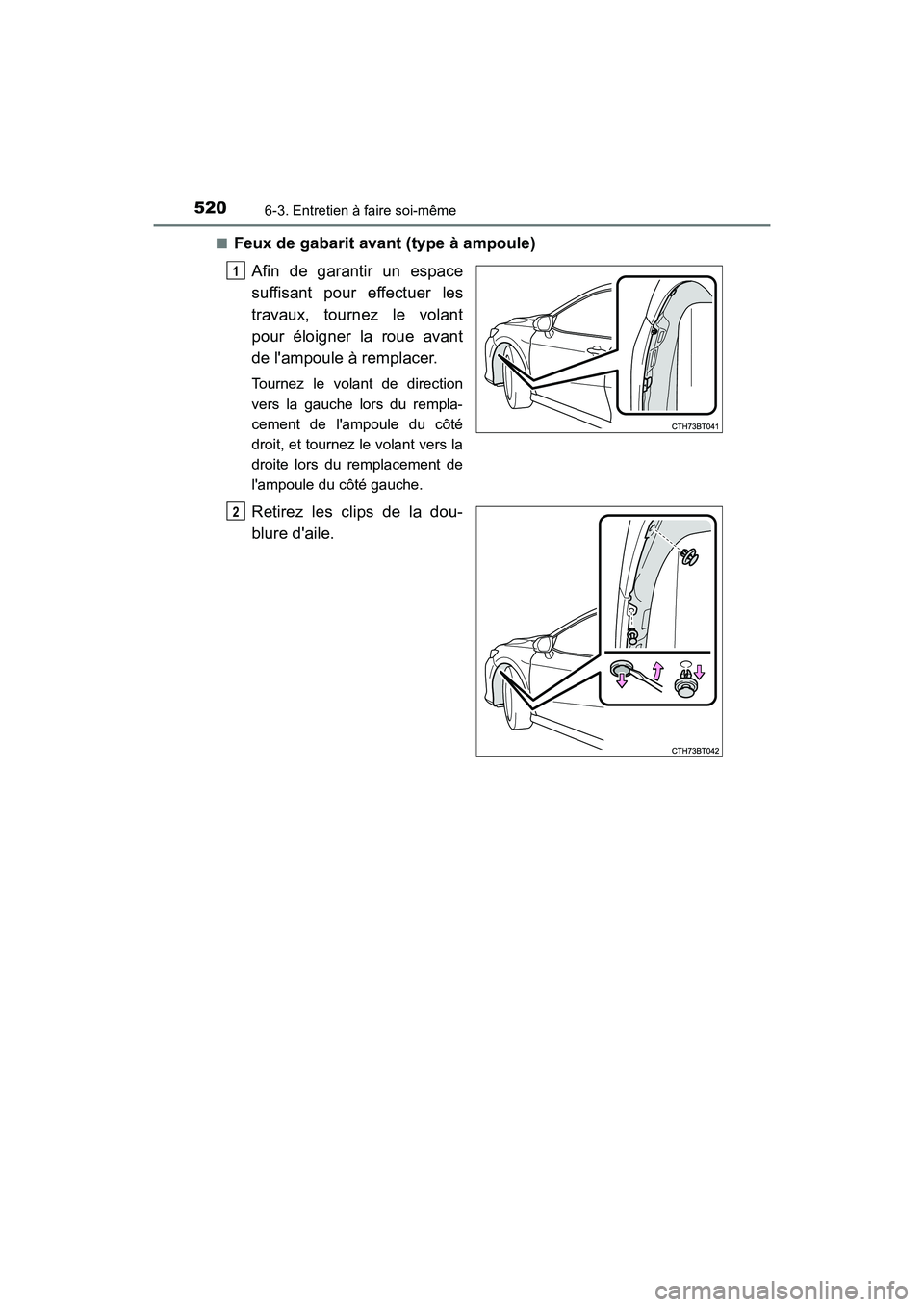 TOYOTA CAMRY HYBRID 2019  Manuel du propriétaire (in French) 5206-3. Entretien à faire soi-même
CAMRY_HV_D■
Feux de gabarit avant (type à ampoule)
Afin de garantir un espace
suffisant pour effectuer les
travaux, tournez le volant
pour éloigner la roue ava