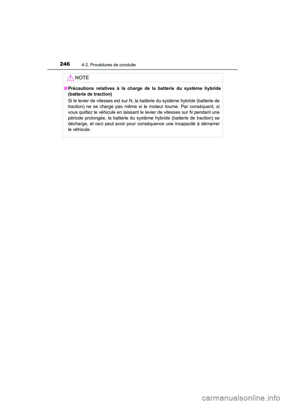 TOYOTA CAMRY HYBRID 2018  Manuel du propriétaire (in French) 2464-2. Procédures de conduite
CAMRY_HV_D (OM06123D)
NOTE
■Précautions relatives à la charge de la batterie du système hybride 
(batterie de traction) 
Si le levier de vitesses est sur N, la bat
