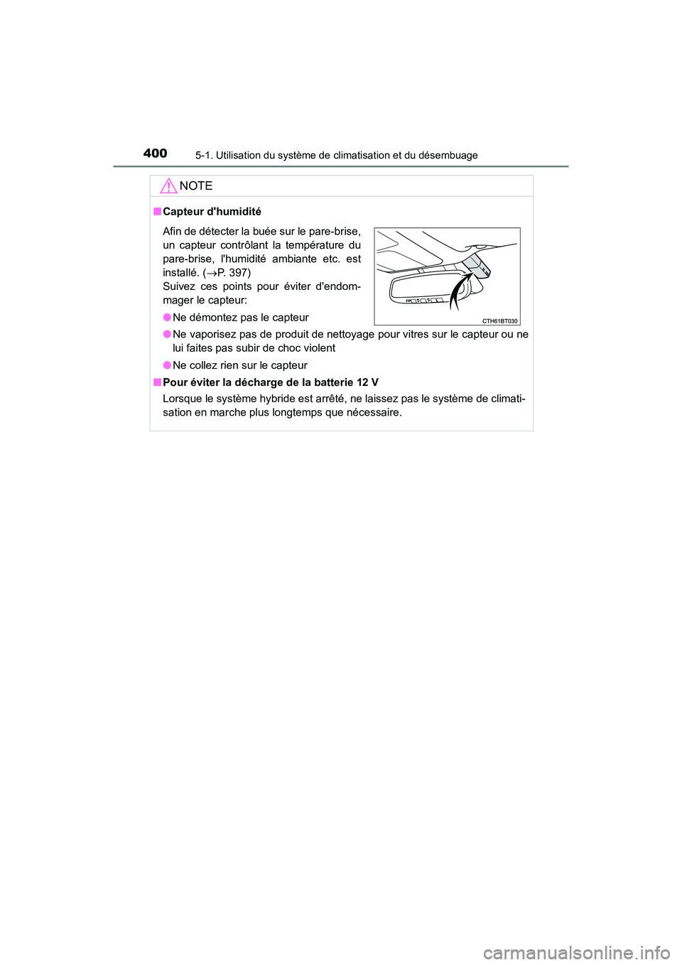 TOYOTA CAMRY HYBRID 2018 Manuel du propriétaire (in French) 4005-1. Utilisation du système de climatisation et du désembuage
CAMRY_HV_D (OM06123D)
NOTE
■Capteur dhumidité
● Ne vaporisez pas de produit de nettoyage pour vitres sur le capteur ou ne
lui TOYOTA CAMRY HYBRID 2018 Manuel du propriétaire (in French) 4005-1. Utilisation du système de climatisation et du désembuage
CAMRY_HV_D (OM06123D)
NOTE
■Capteur dhumidité
● Ne vaporisez pas de produit de nettoyage pour vitres sur le capteur ou ne
lui