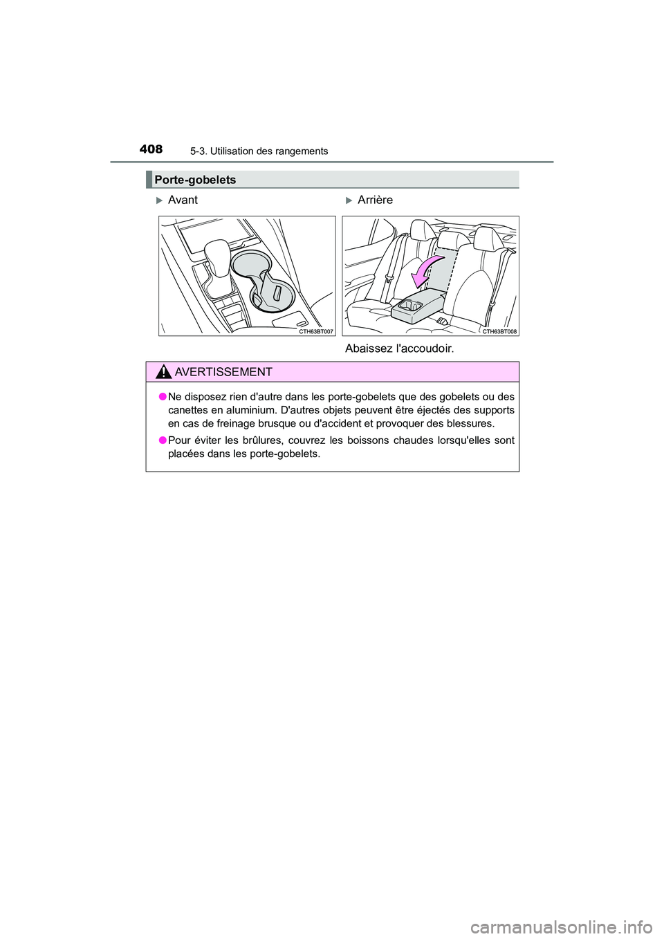 TOYOTA CAMRY HYBRID 2018 Manuel du propriétaire (in French) 4085-3. Utilisation des rangements
CAMRY_HV_D (OM06123D)
Porte-gobelets
AvantArrière
Abaissez laccoudoir.
AVERTISSEMENT
● Ne disposez rien dautre dans les porte-gobelets que des gobelets o TOYOTA CAMRY HYBRID 2018 Manuel du propriétaire (in French) 4085-3. Utilisation des rangements
CAMRY_HV_D (OM06123D)
Porte-gobelets
AvantArrière
Abaissez laccoudoir.
AVERTISSEMENT
● Ne disposez rien dautre dans les porte-gobelets que des gobelets o