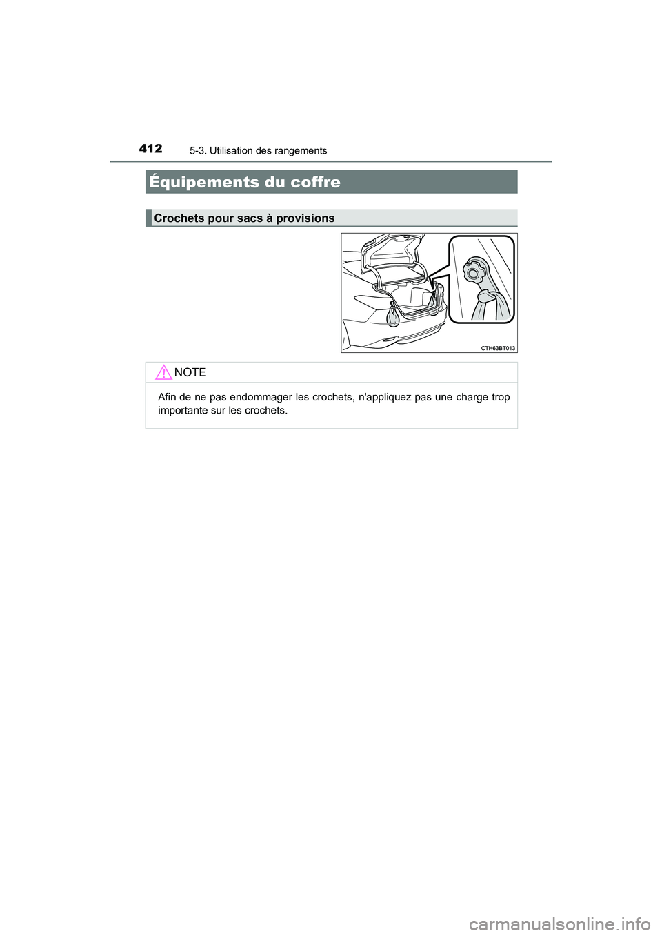 TOYOTA CAMRY HYBRID 2018  Manuel du propriétaire (in French) 4125-3. Utilisation des rangements
CAMRY_HV_D (OM06123D)
Équipements du coffre
Crochets pour sacs à provisions
NOTE
Afin de ne pas endommager les crochets, nappliquez pas une charge trop 
important