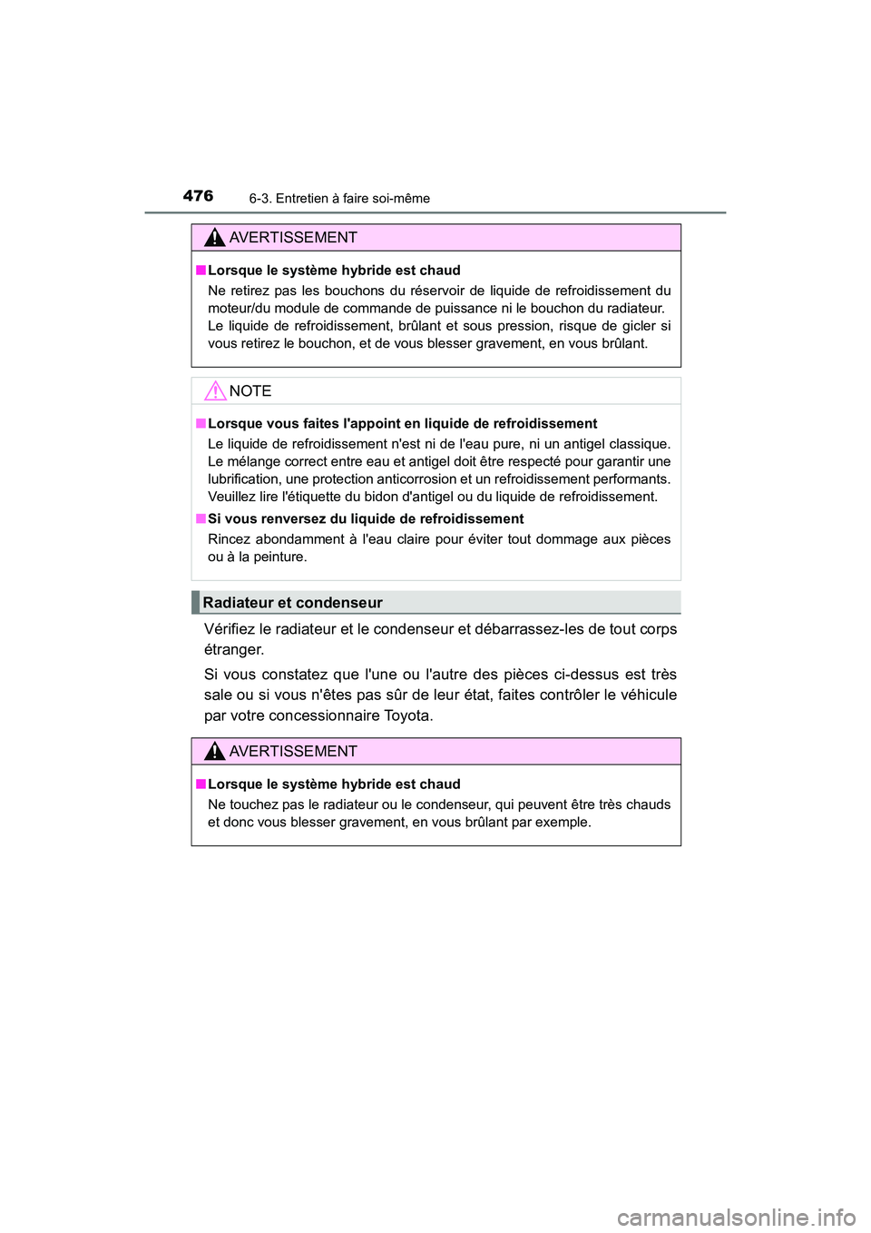 TOYOTA CAMRY HYBRID 2018  Manuel du propriétaire (in French) 4766-3. Entretien à faire soi-même
CAMRY_HV_D (OM06123D)
Vérifiez le radiateur et le condenseur et débarrassez-les de tout corps 
étranger.  
Si vous constatez que lune ou lautre des pièces ci