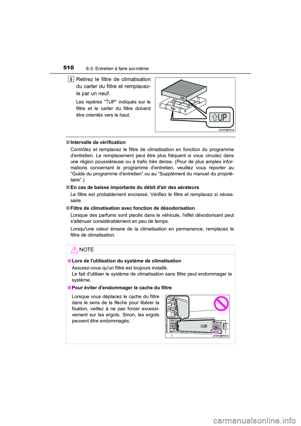 TOYOTA CAMRY HYBRID 2018  Manuel du propriétaire (in French) 5106-3. Entretien à faire soi-même
CAMRY_HV_D (OM06123D)
Retirez le filtre de climatisation 
du carter du filtre et remplacez-
le par un neuf.
Les repères “ UP” indiqués sur le 
filtre et l