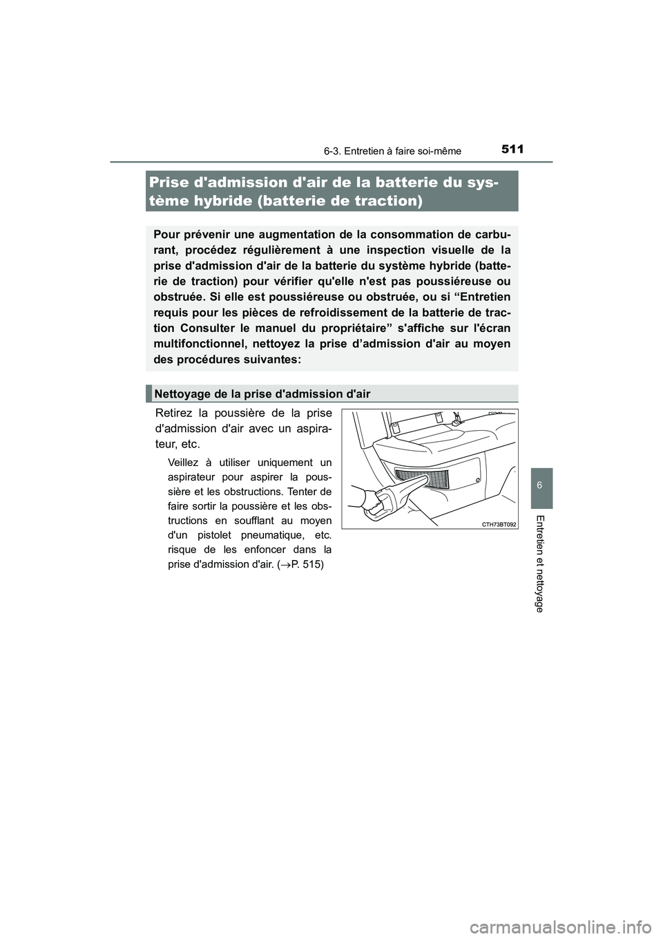 TOYOTA CAMRY HYBRID 2018  Manuel du propriétaire (in French) 5116-3. Entretien à faire soi-même
6
Entretien et nettoyage
CAMRY_HV_D (OM06123D)
Retirez la poussière de la prise 
dadmission dair avec un aspira- 
teur, etc.
Veillez à utiliser uniquement un 
