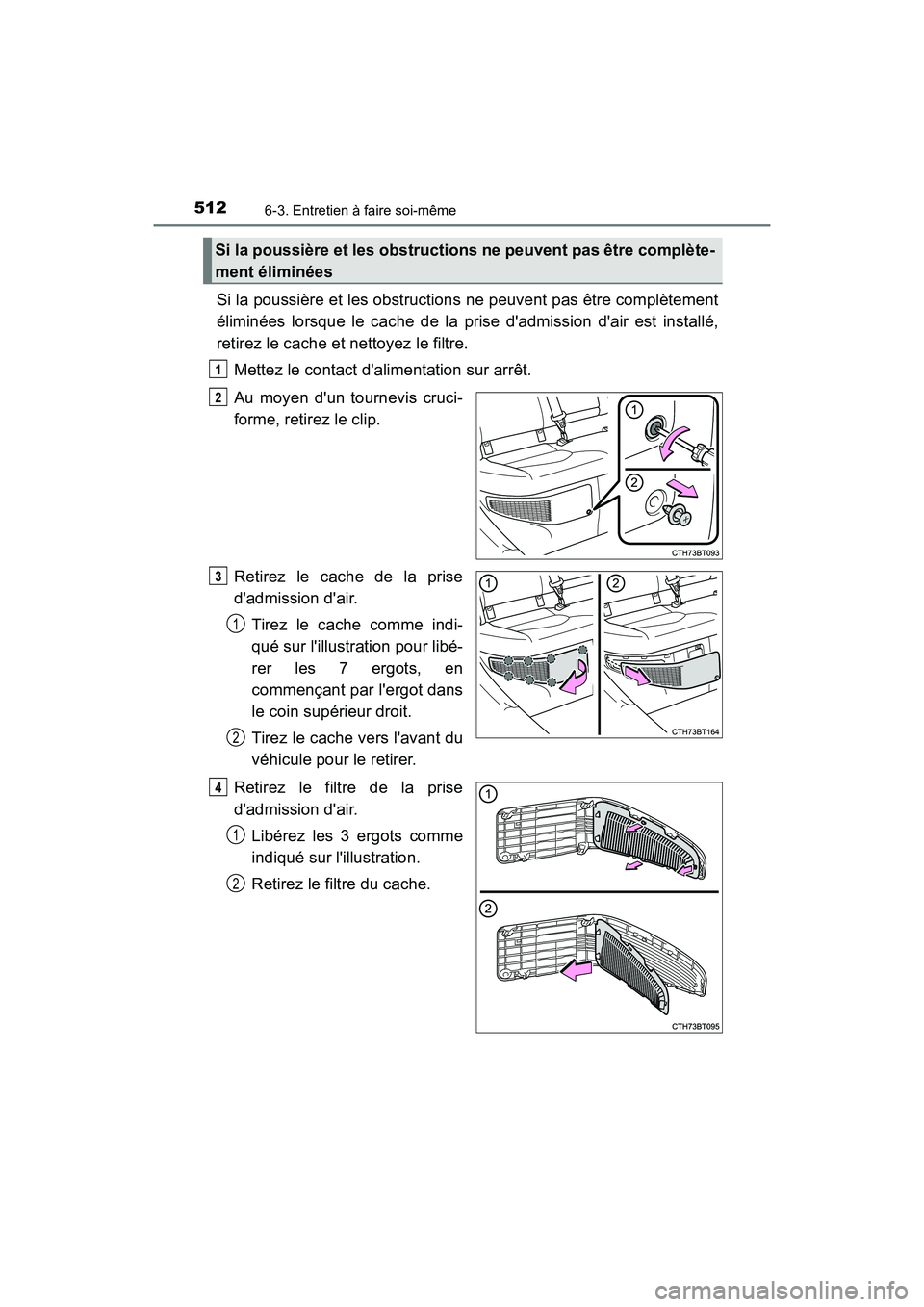 TOYOTA CAMRY HYBRID 2018  Manuel du propriétaire (in French) 5126-3. Entretien à faire soi-même
CAMRY_HV_D (OM06123D)
Si la poussière et les obstructions ne peuvent pas être complètement 
éliminées lorsque le cache de la prise dadmission dair est insta