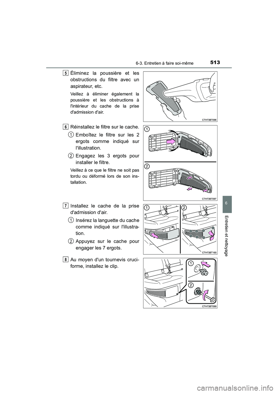TOYOTA CAMRY HYBRID 2018  Manuel du propriétaire (in French) 5136-3. Entretien à faire soi-même
6
Entretien et nettoyage
CAMRY_HV_D (OM06123D)
Éliminez la poussière et les 
obstructions du filtre avec un
aspirateur, etc.
Veillez à éliminer également la 
