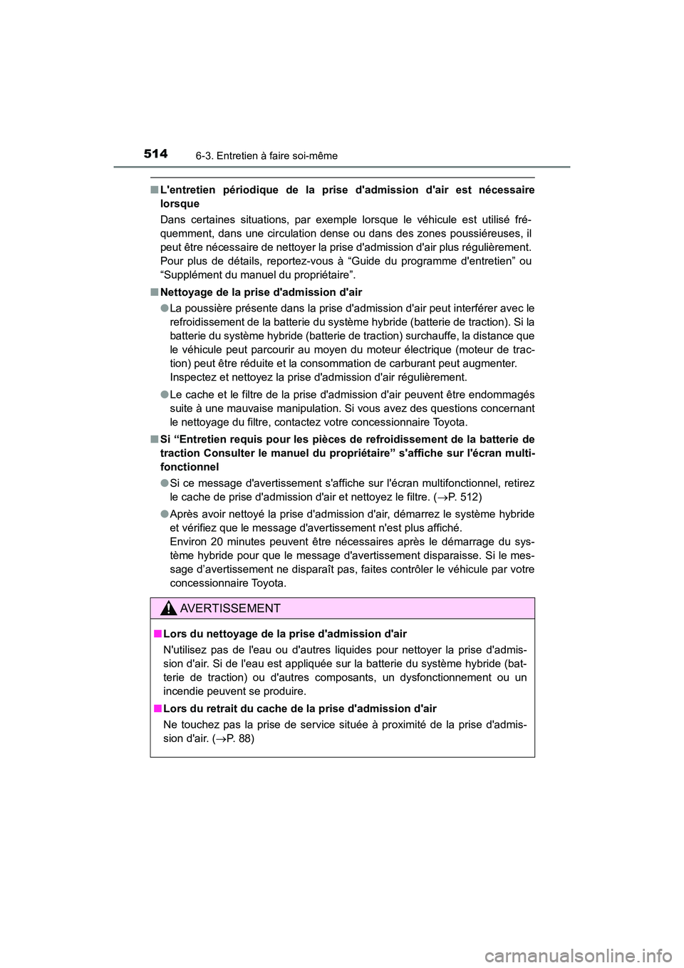 TOYOTA CAMRY HYBRID 2018  Manuel du propriétaire (in French) 5146-3. Entretien à faire soi-même
CAMRY_HV_D (OM06123D)
■Lentretien périodique de la prise dadmission dair est nécessaire 
lorsque 
Dans certaines situations, par exemple lorsque le véhicul