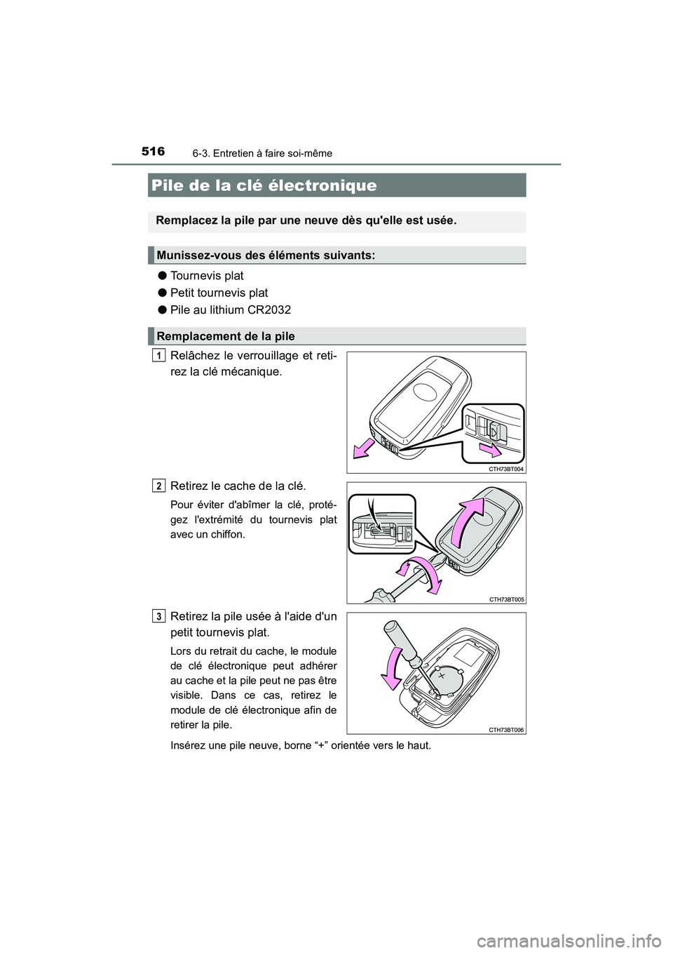 TOYOTA CAMRY HYBRID 2018  Manuel du propriétaire (in French) 5166-3. Entretien à faire soi-même
CAMRY_HV_D (OM06123D)
●Tournevis plat 
● Petit tournevis plat 
● Pile au lithium CR2032 
Relâchez le verrouillage et reti- 
rez la clé mécanique. 
Retirez